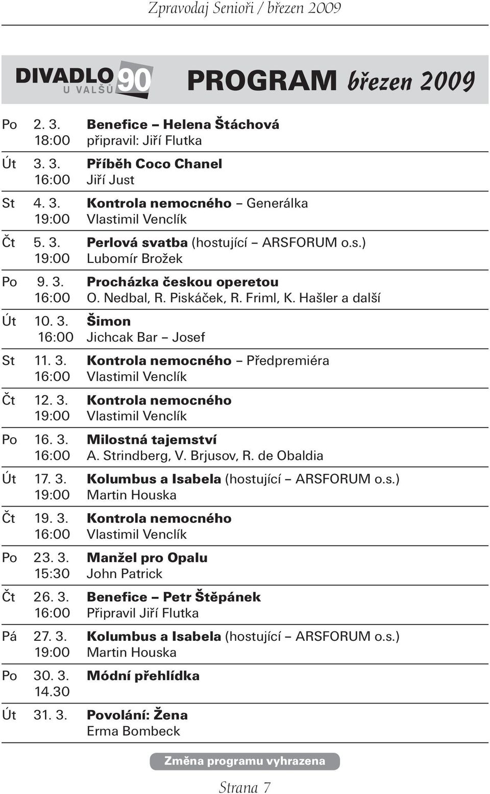 3. Kontrola nemocného 19:00 Vlastimil Venclík Po 16. 3. Milostná tajemství 16:00 A. Strindberg, V. Brjusov, R. de Obaldia Út 17. 3. Kolumbus a Isabela (hostující ARSFORUM o.s.) 19:00 Martin Houska Čt 19.