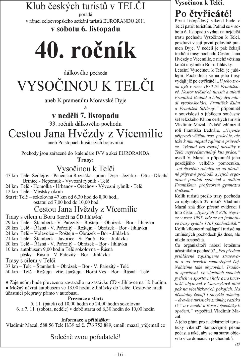 ro ník dálkového pochodu Cestou Jana Hv zdy z Vícemilic aneb Po stopách husitských bojovník Pochody jsou za azené do kalendá e IVV a akcí EURORANDA Trasy: Vyso inou k Tel i 47 km Tel -Sedlejov -