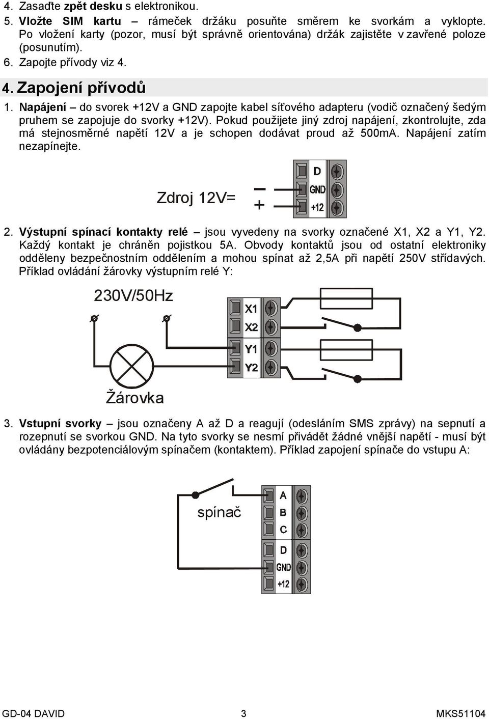 Napájení do svorek +12V a GND zapojte kabel síťového adapteru (vodič označený šedým pruhem se zapojuje do svorky +12V).