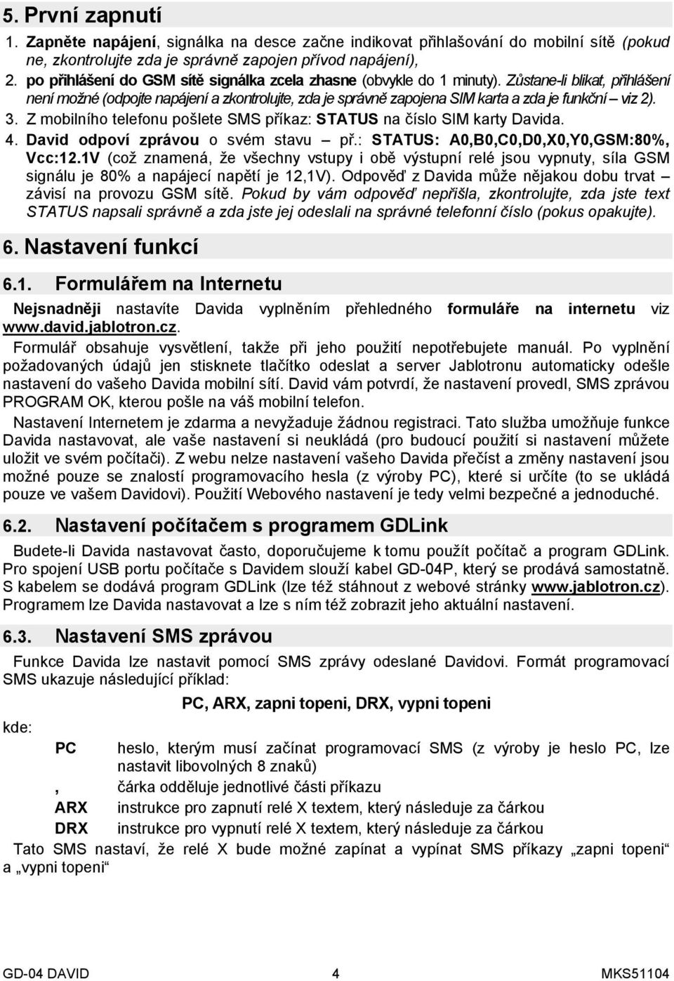 Zůstane-li blikat, přihlášení není možné (odpojte napájení a zkontrolujte, zda je správně zapojena SIM karta a zda je funkční viz 2). 3.