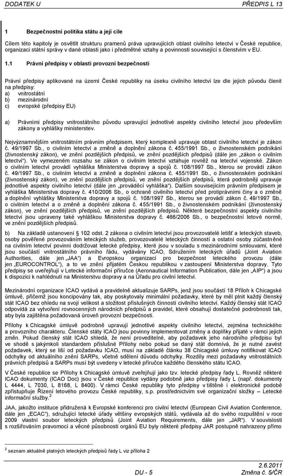 1 Právní předpisy v oblasti provozní bezpečnosti Právní předpisy aplikované na území České republiky na úseku civilního letectví lze dle jejich původu členit na předpisy: a) vnitrostátní b)