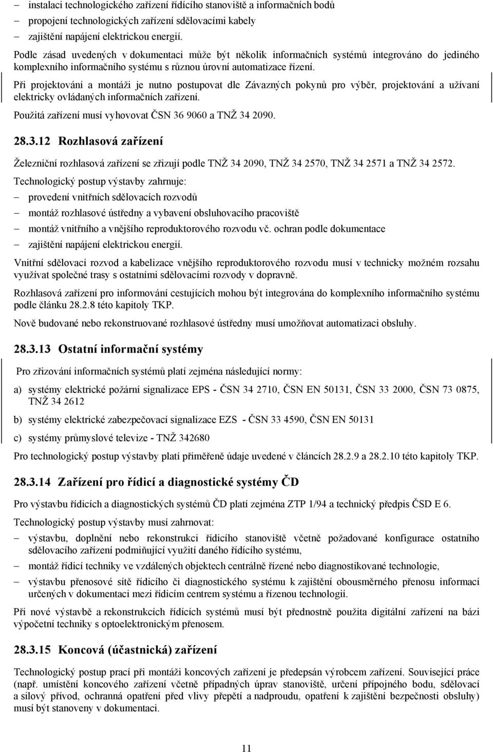 Při projektování a montáži je nutno postupovat dle Závazných pokynů pro výběr, projektování a užívaní elektricky ovládaných informačních zařízení.