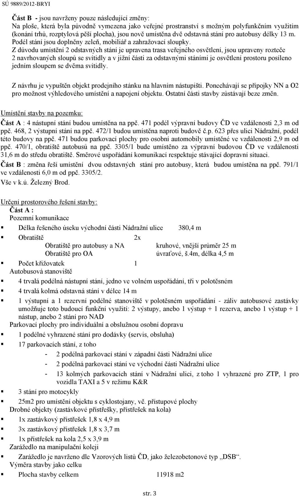 Z důvodu umístění 2 odstavných stání je upravena trasa veřejného osvětlení, jsou upraveny rozteče 2 navrhovaných sloupů se svítidly a v jižní části za odstavnými stáními je osvětlení prostoru