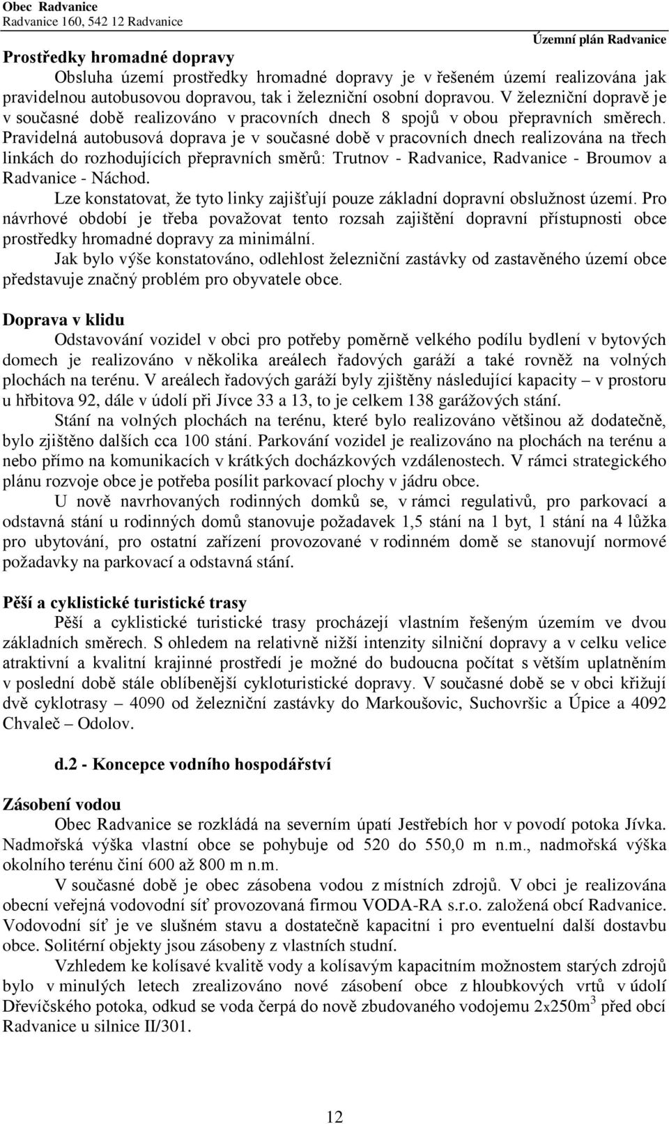 Pravidelná autobusová doprava je v současné době v pracovních dnech realizována na třech linkách do rozhodujících přepravních směrů: Trutnov - Radvanice, Radvanice - Broumov a Radvanice - Náchod.