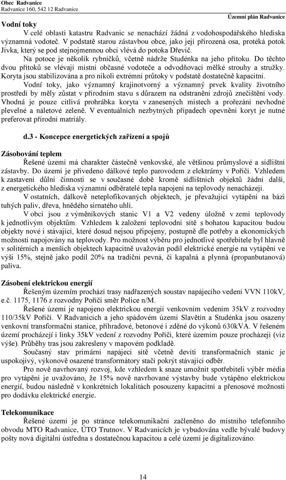 Na potoce je několik rybníčků, včetně nádrže Studénka na jeho přítoku. Do těchto dvou přítoků se vlévají místní občasné vodoteče a odvodňovací mělké strouhy a stružky.