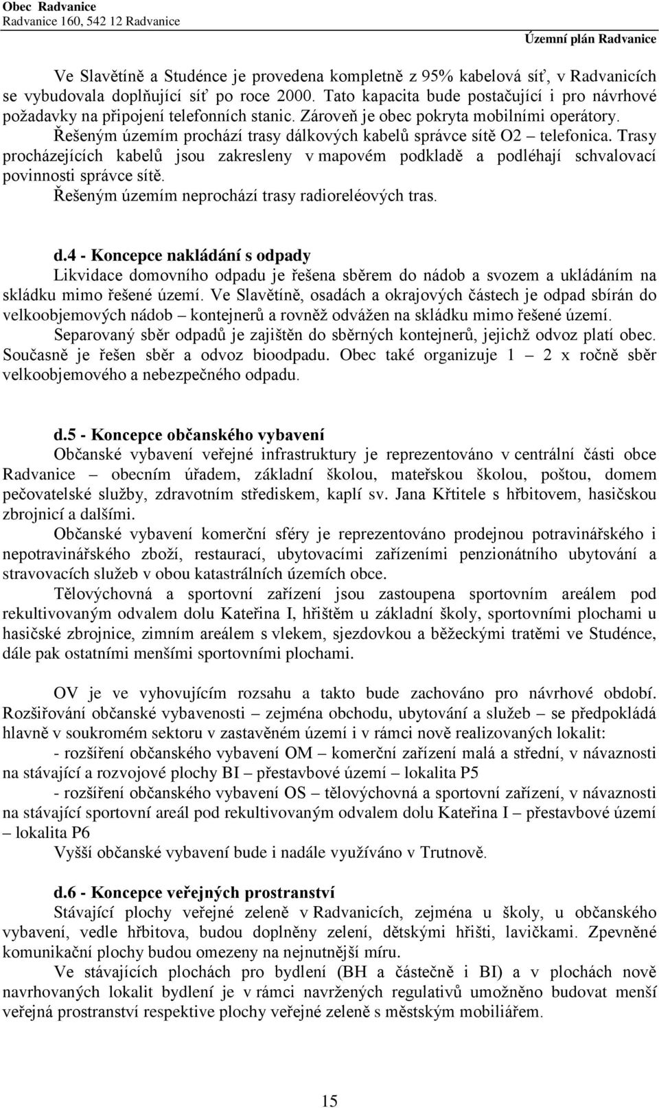 Řešeným územím prochází trasy dálkových kabelů správce sítě O2 telefonica. Trasy procházejících kabelů jsou zakresleny v mapovém podkladě a podléhají schvalovací povinnosti správce sítě.