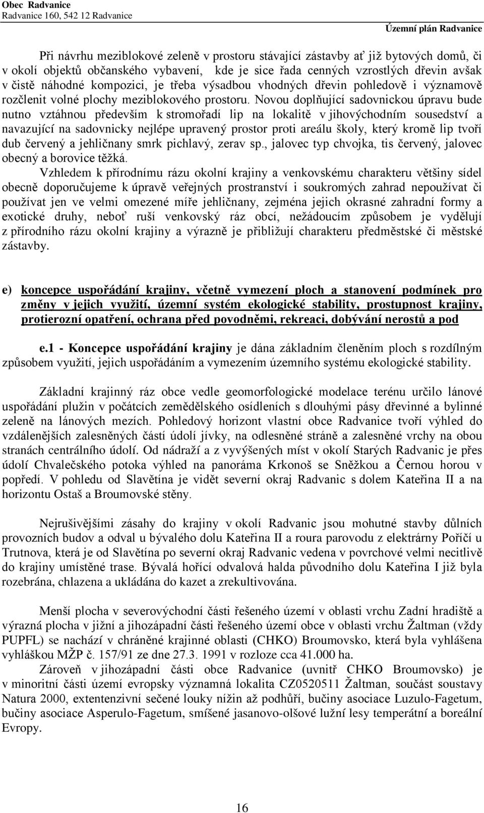 Novou doplňující sadovnickou úpravu bude nutno vztáhnou především k stromořadí lip na lokalitě v jihovýchodním sousedství a navazující na sadovnicky nejlépe upravený prostor proti areálu školy, který