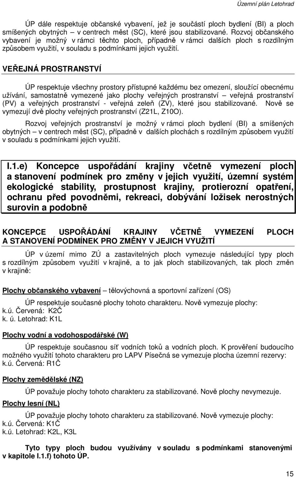 VEŘEJNÁ PROSTRANSTVÍ ÚP respektuje všechny prostory přístupné každému bez omezení, sloužící obecnému užívání, samostatně vymezené jako plochy veřejných prostranství veřejná prostranství (PV) a