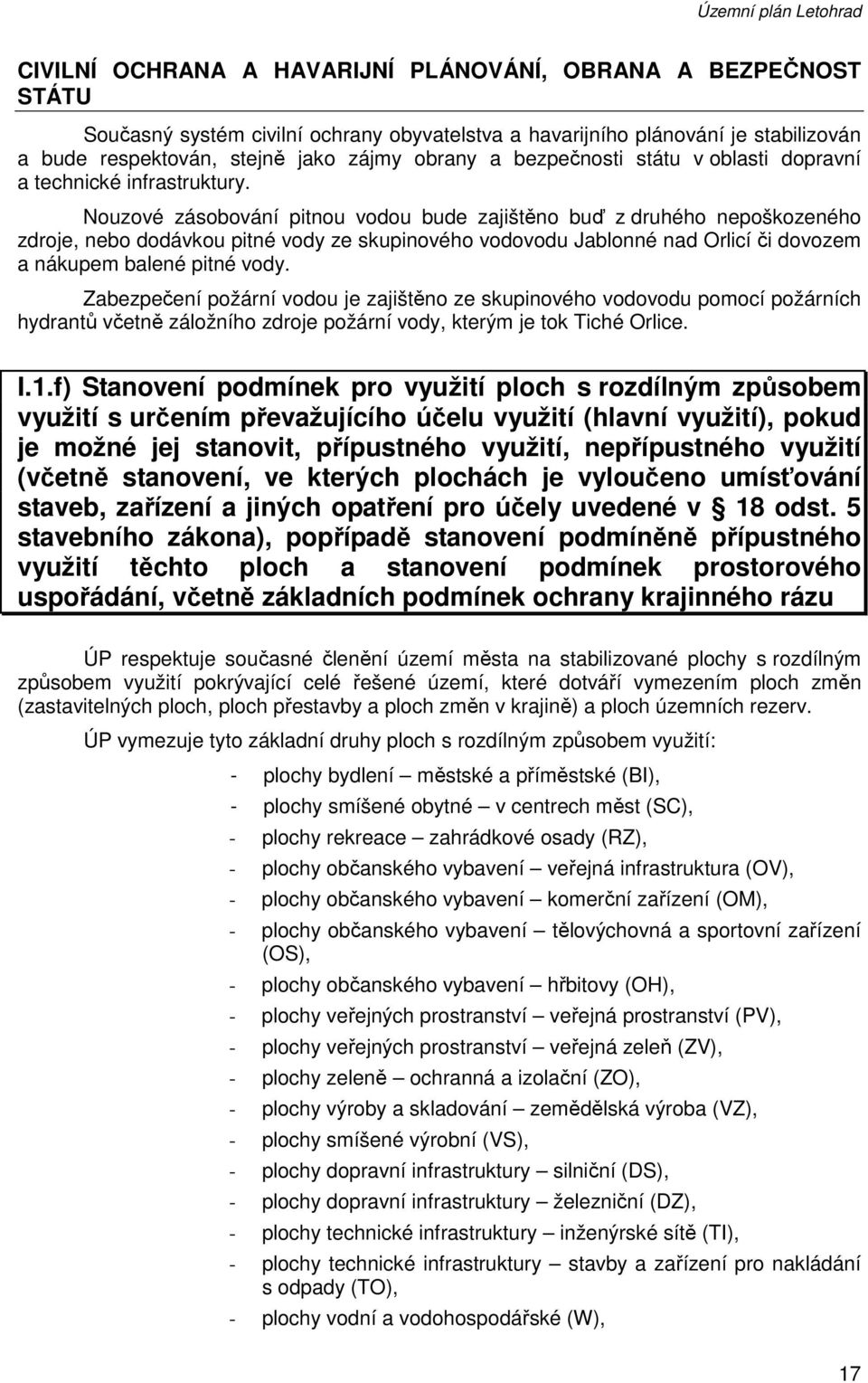 Nouzové zásobování pitnou vodou bude zajištěno buď z druhého nepoškozeného zdroje, nebo dodávkou pitné vody ze skupinového vodovodu Jablonné nad Orlicí či dovozem a nákupem balené pitné vody.