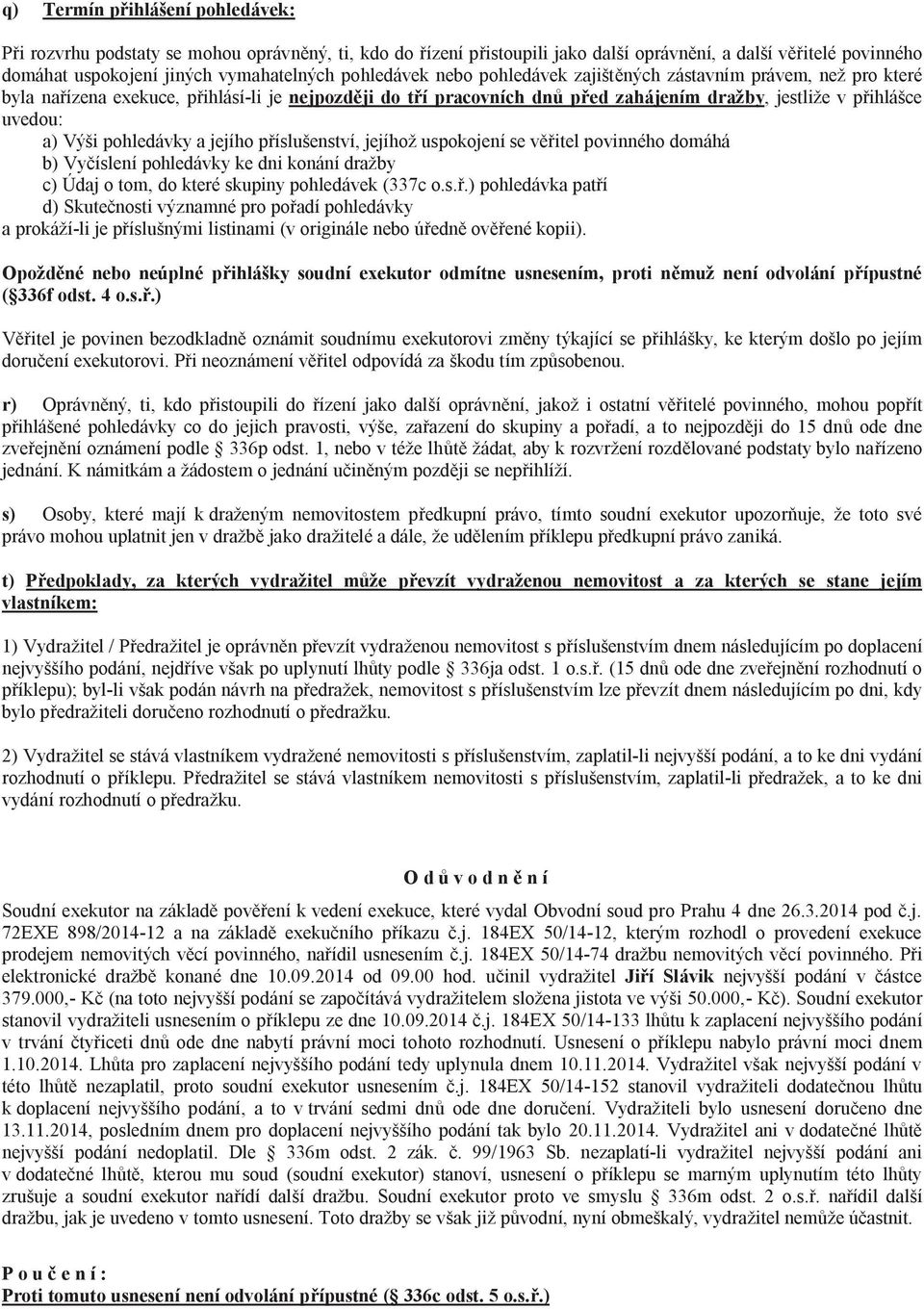 pohledávky a jejího p íslušenství, jejíhož uspokojení se v itel povinného domáhá b) Vy íslení pohledávky ke dni konání dražby c) Údaj o tom, do které skupiny pohledávek (337c o.s..) pohledávka pat í d) Skute nosti významné pro po adí pohledávky a prokáží-li je p íslušnými listinami (v originále nebo ú edn ov ené kopii).