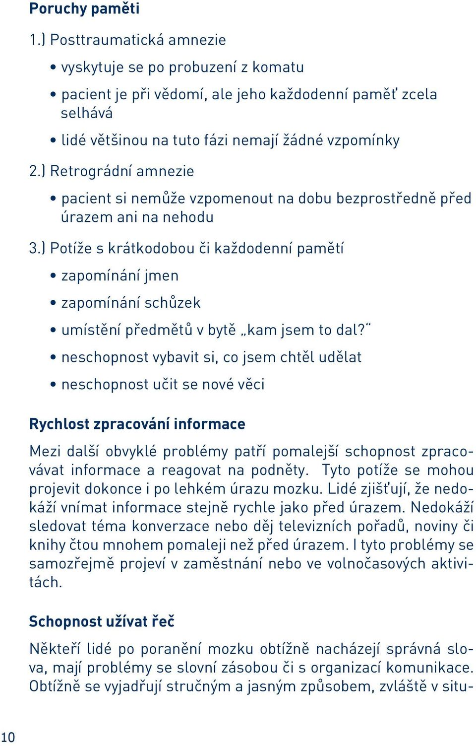 ) Potíže s krátkodobou či každodenní pamětí zapomínání jmen zapomínání schůzek umístění předmětů v bytě kam jsem to dal?