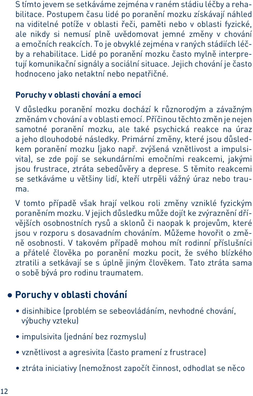 To je obvyklé zejména v raných stádiích léčby a rehabilitace. Lidé po poranění mozku často mylně interpretují komunikační signály a sociální situace.