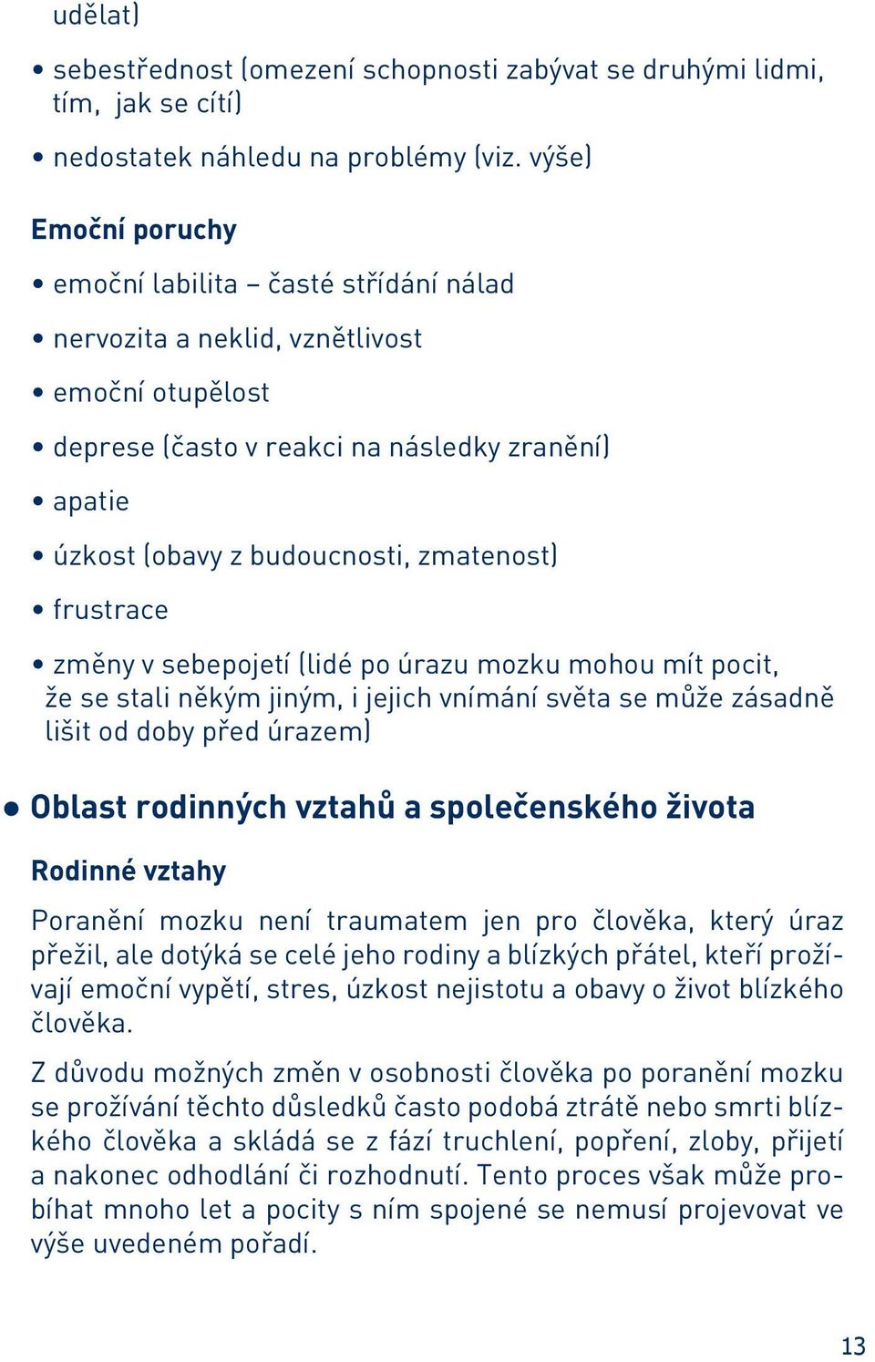 frustrace změny v sebepojetí (lidé po úrazu mozku mohou mít pocit, že se stali někým jiným, i jejich vnímání světa se může zásadně lišit od doby před úrazem) Oblast rodinných vztahů a společenského