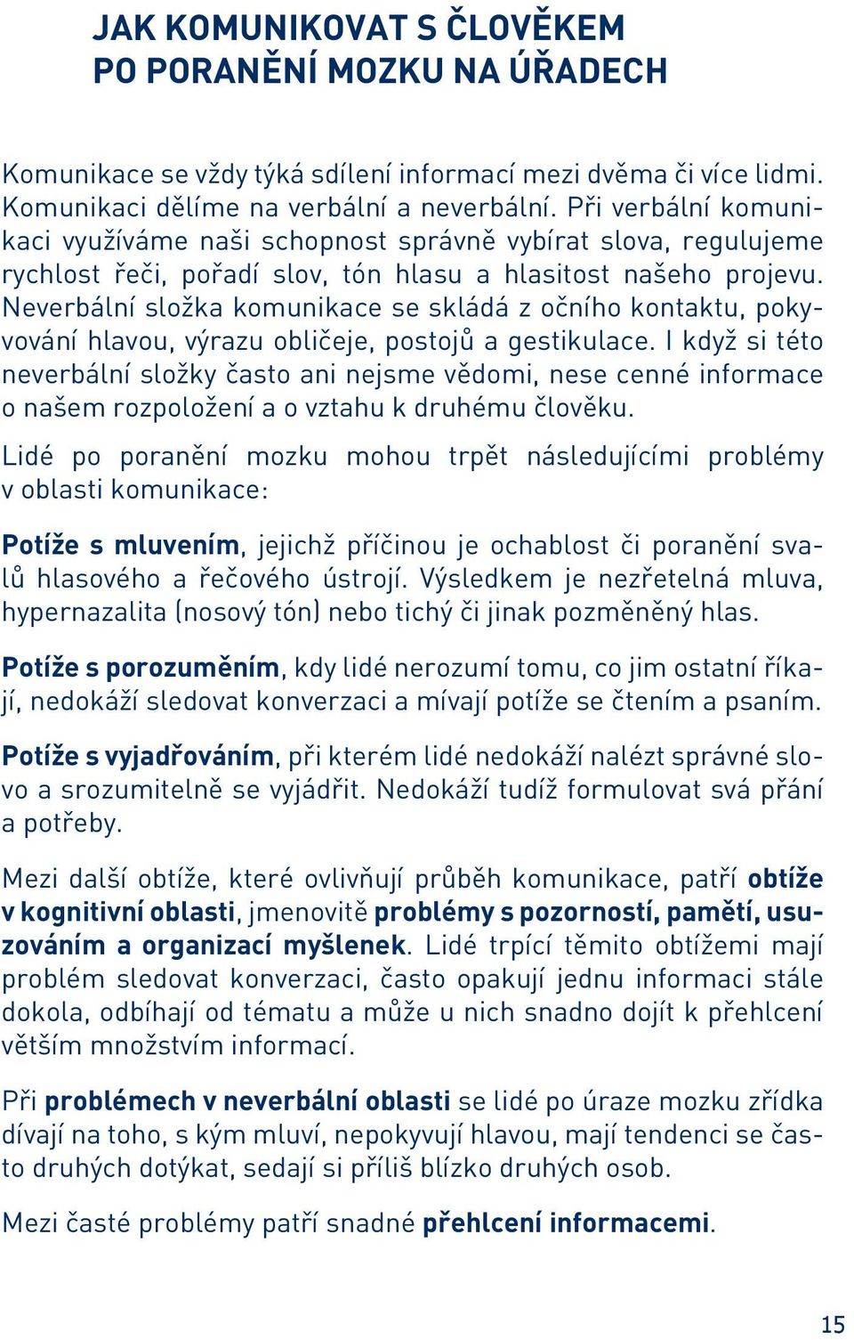 Neverbální složka komunikace se skládá z očního kontaktu, pokyvování hlavou, výrazu obličeje, postojů a gestikulace.