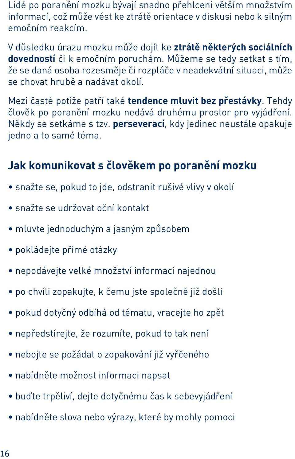 Můžeme se tedy setkat s tím, že se daná osoba rozesměje či rozpláče v neadekvátní situaci, může se chovat hrubě a nadávat okolí. Mezi časté potíže patří také tendence mluvit bez přestávky.