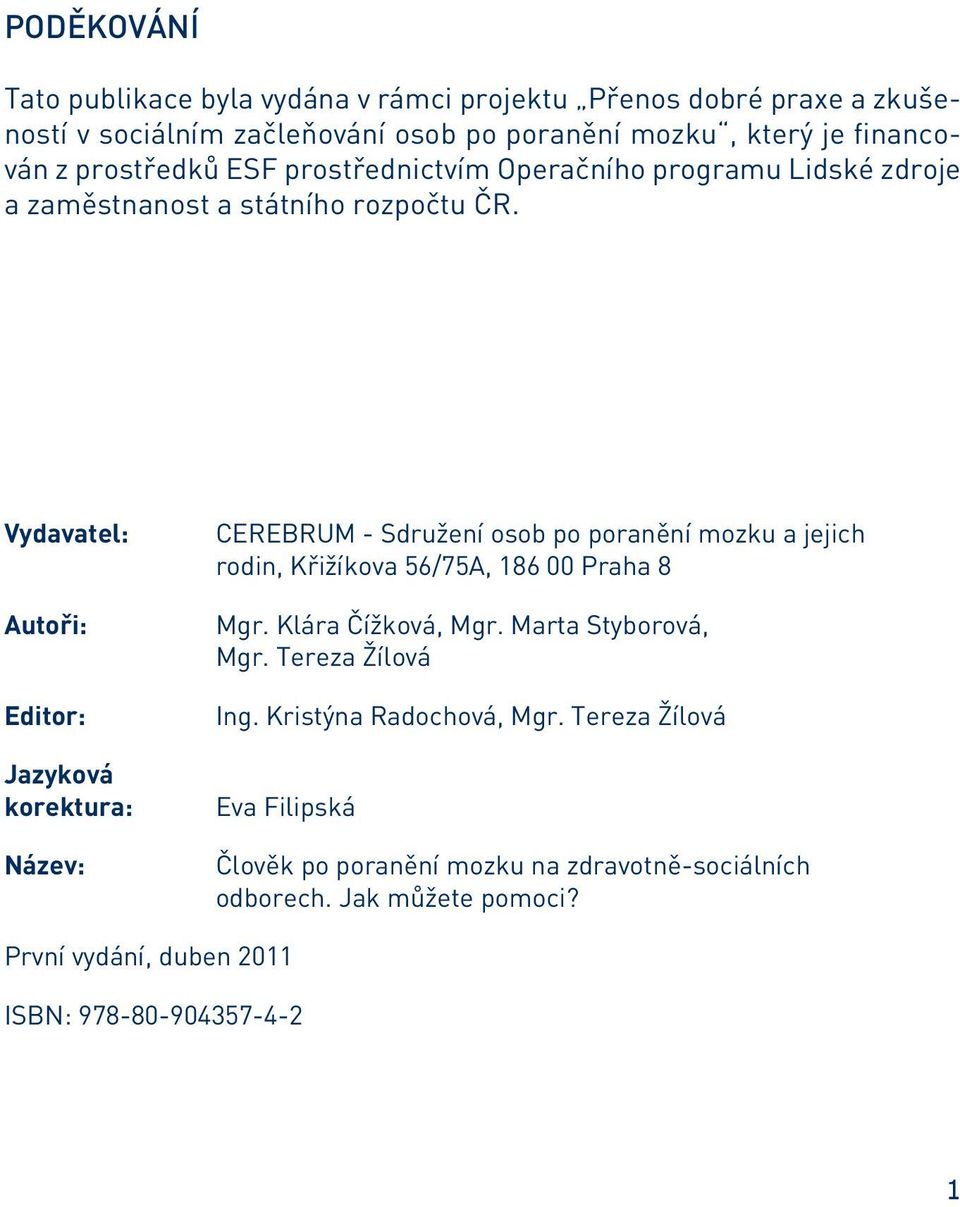 Vydavatel: Autoři: Editor: Jazyková korektura: Název: CEREBRUM - Sdružení osob po poranění mozku a jejich rodin, Křižíkova 56/75A, 186 00 Praha 8 Mgr.