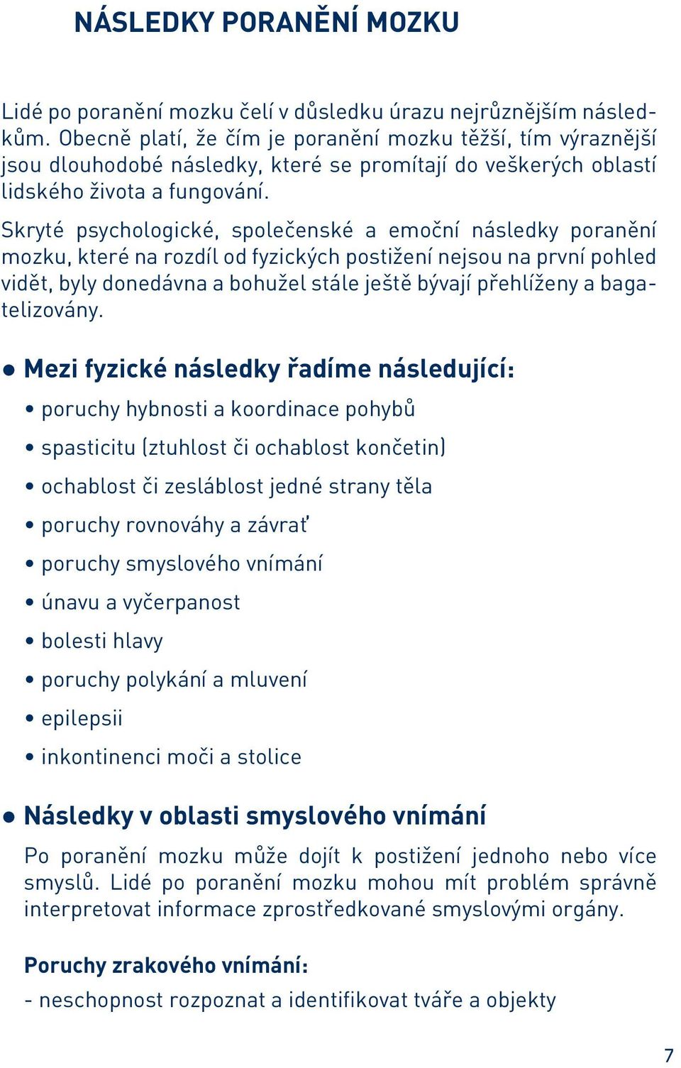 Skryté psychologické, společenské a emoční následky poranění mozku, které na rozdíl od fyzických postižení nejsou na první pohled vidět, byly donedávna a bohužel stále ještě bývají přehlíženy a