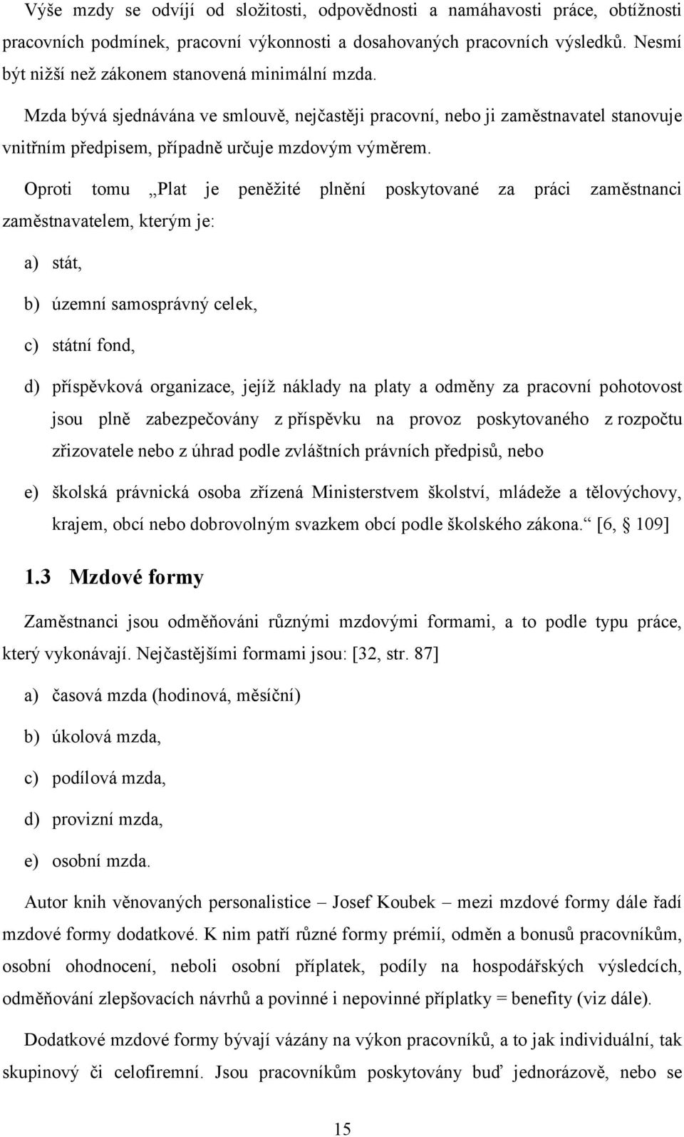 Oproti tomu Plat je peněžité plnění poskytované za práci zaměstnanci zaměstnavatelem, kterým je: a) stát, b) územní samosprávný celek, c) státní fond, d) příspěvková organizace, jejíž náklady na