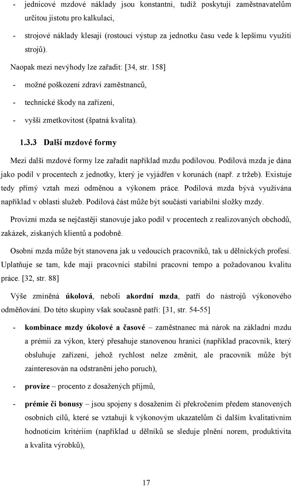 Podílová mzda je dána jako podíl v procentech z jednotky, který je vyjádřen v korunách (např. z tržeb). Existuje tedy přímý vztah mezi odměnou a výkonem práce.