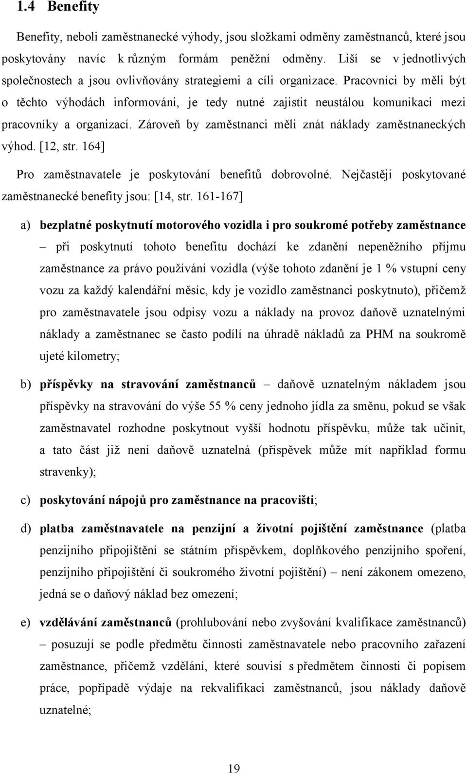 Pracovníci by měli být o těchto výhodách informováni, je tedy nutné zajistit neustálou komunikaci mezi pracovníky a organizací. Zároveň by zaměstnanci měli znát náklady zaměstnaneckých výhod.