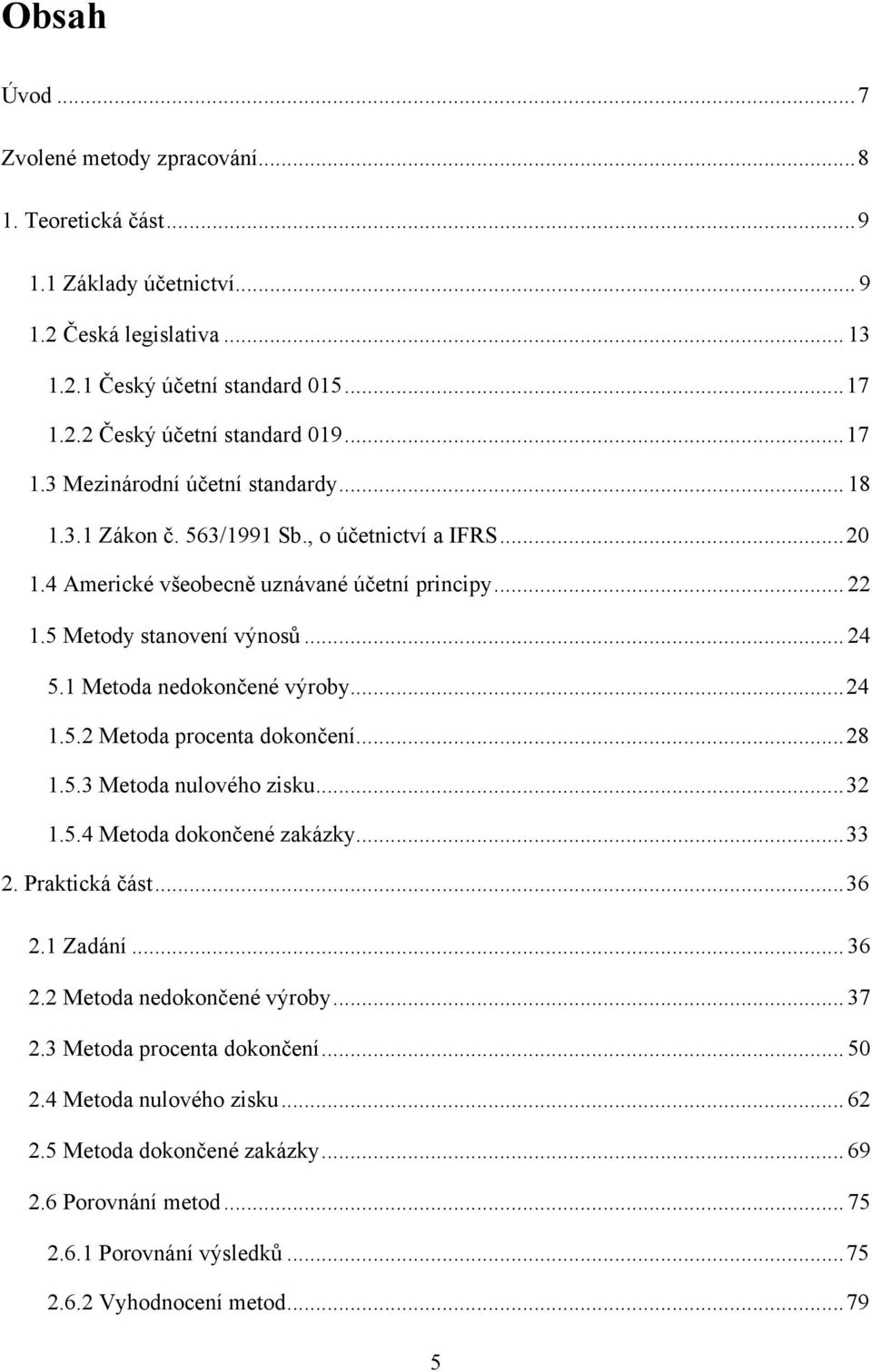 1 Metoda nedokončené výroby... 24 1.5.2 Metoda procenta dokončení... 28 1.5.3 Metoda nulového zisku... 32 1.5.4 Metoda dokončené zakázky... 33 2. Praktická část... 36 2.1 Zadání... 36 2.2 Metoda nedokončené výroby.