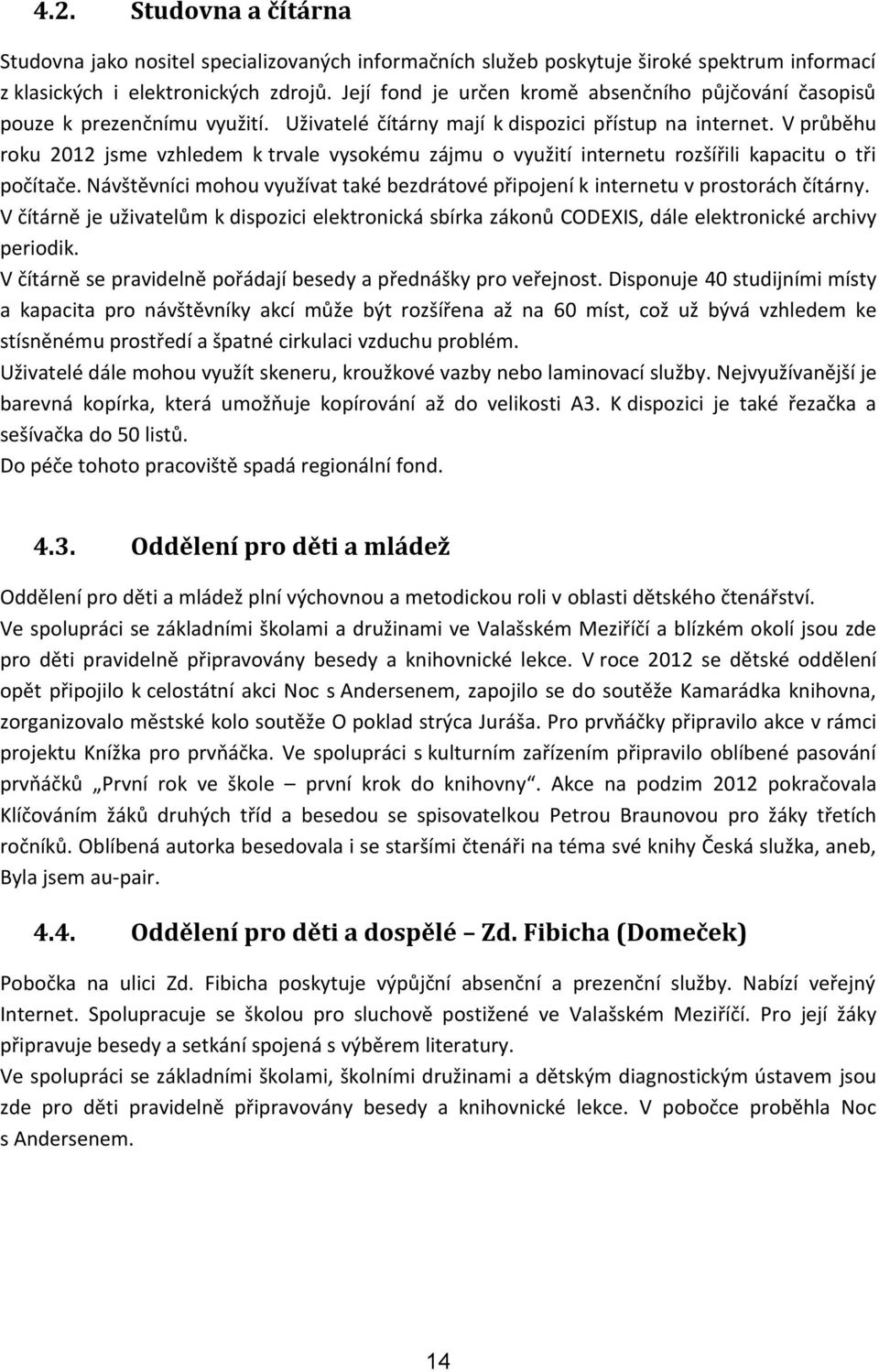 V průběhu roku 2012 jsme vzhledem k trvale vysokému zájmu o využití internetu rozšířili kapacitu o tři počítače. Návštěvníci mohou využívat také bezdrátové připojení k internetu v prostorách čítárny.