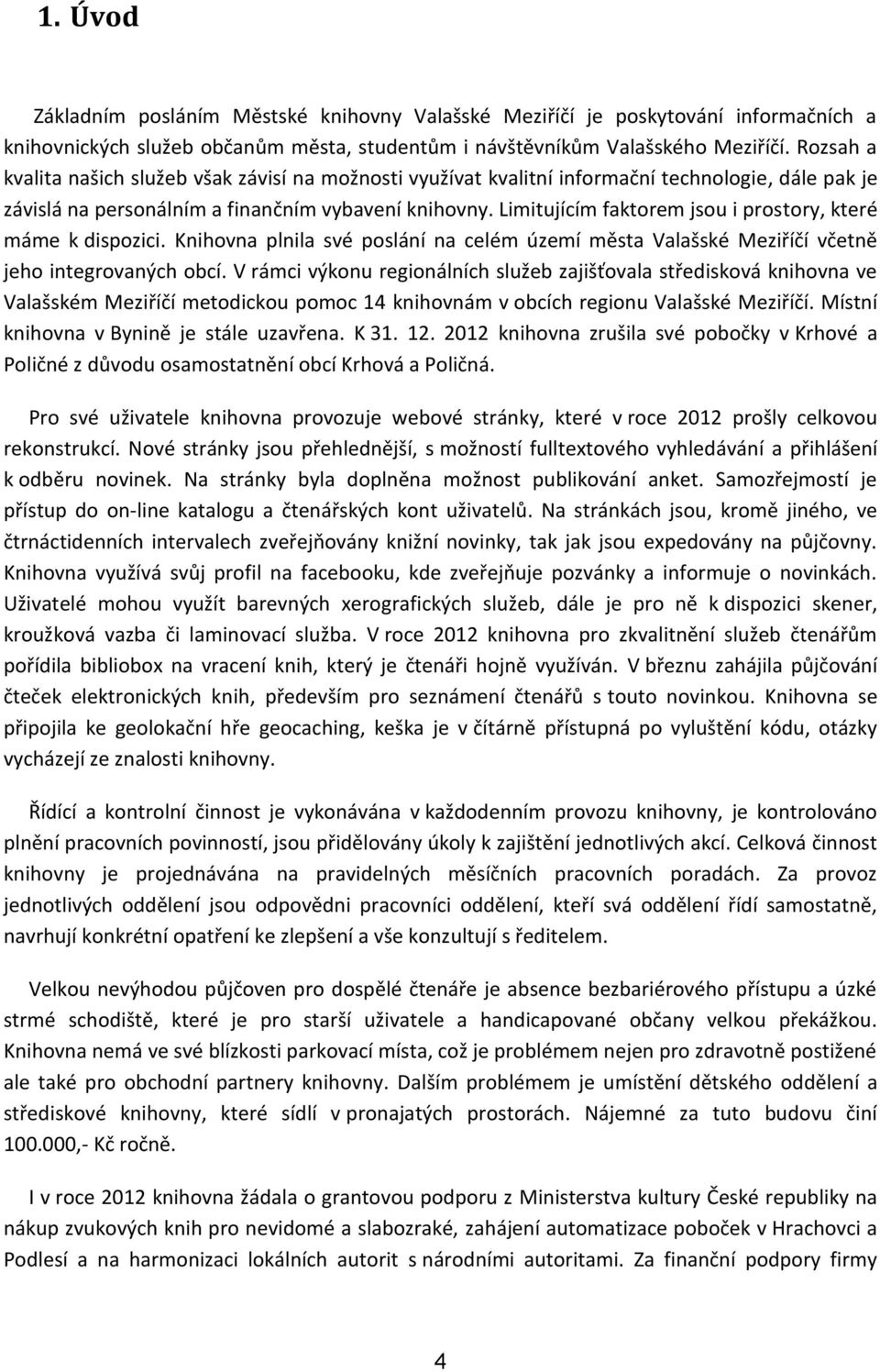 Limitujícím faktorem jsou i prostory, které máme k dispozici. Knihovna plnila své poslání na celém území města Valašské Meziříčí včetně jeho integrovaných obcí.