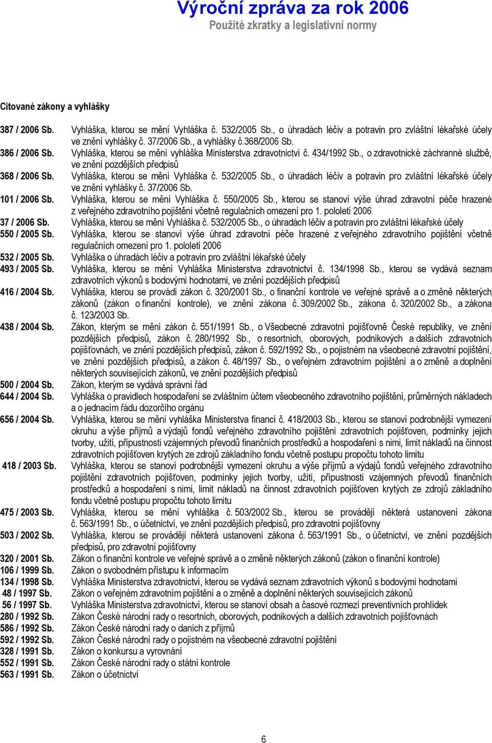 434/1992 Sb., o zdravotnické záchranné službě, ve znění pozdějších předpisů 368 / 2006 Sb. Vyhláška, kterou se mění Vyhláška č. 532/2005 Sb.