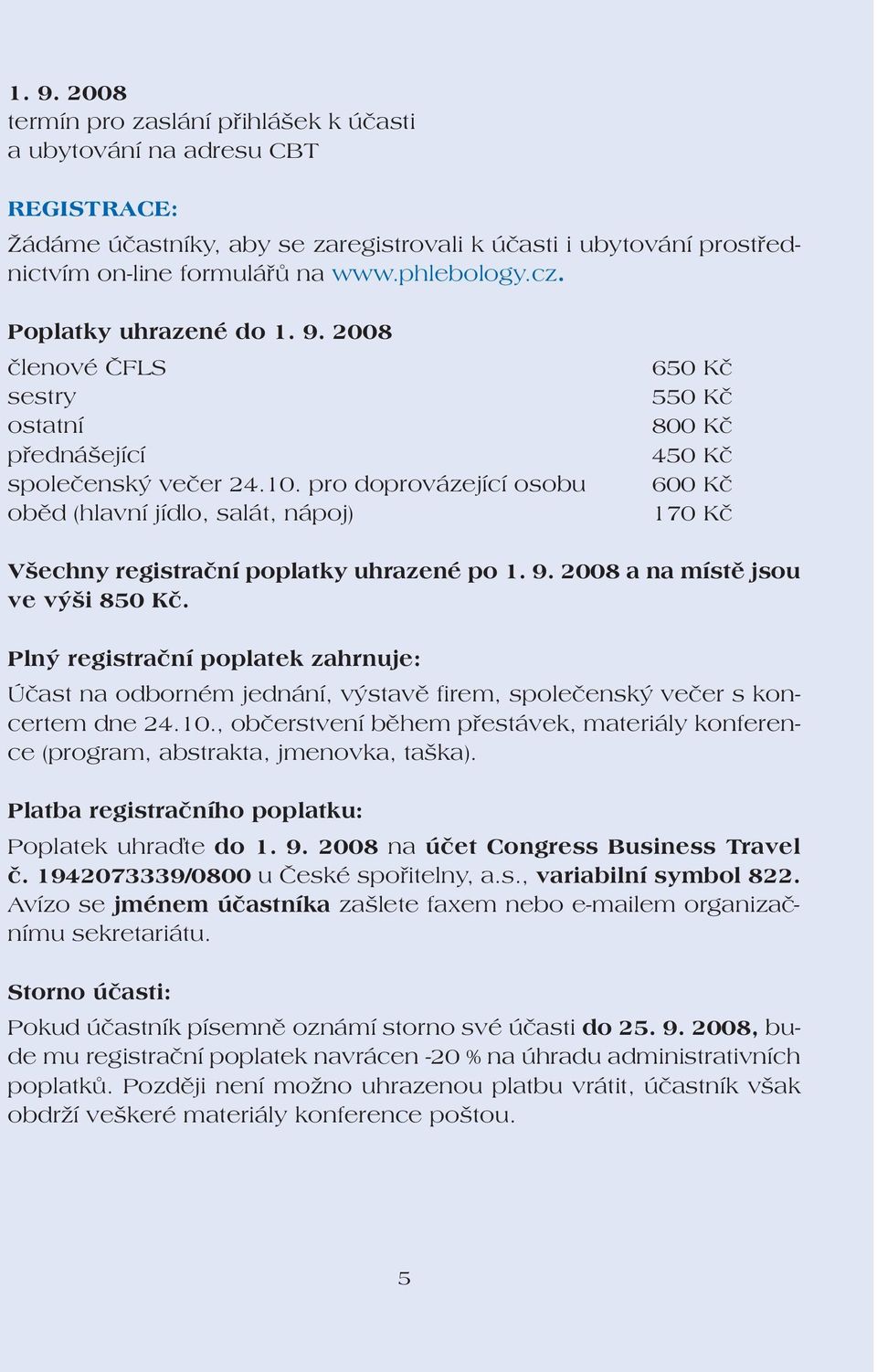 pro doprovázející osobu oběd (hlavní jídlo, salát, nápoj) 650 Kč 550 Kč 800 Kč 450 Kč 600 Kč 170 Kč Všechny registrační poplatky uhrazené po 1. 9. 2008 a na místě jsou ve výši 850 Kč.