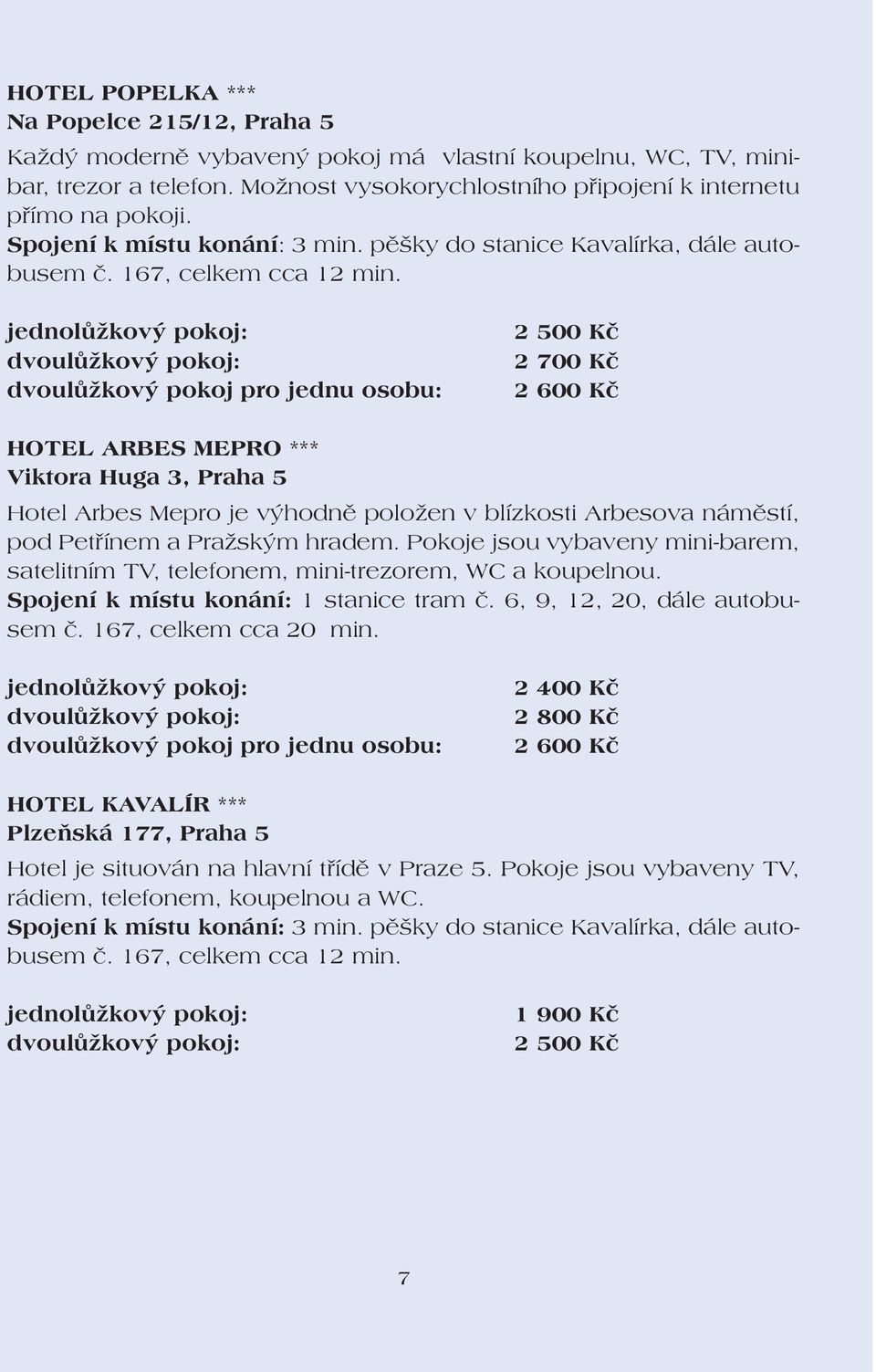 dvoulůžkový pokoj pro jednu osobu: 2 500 Kč 2 700 Kč 2 600 Kč HOTEL ARBES MEPRO *** Viktora Huga 3, Praha 5 Hotel Arbes Mepro je výhodně položen v blízkosti Arbesova náměstí, pod Petřínem a Pražským