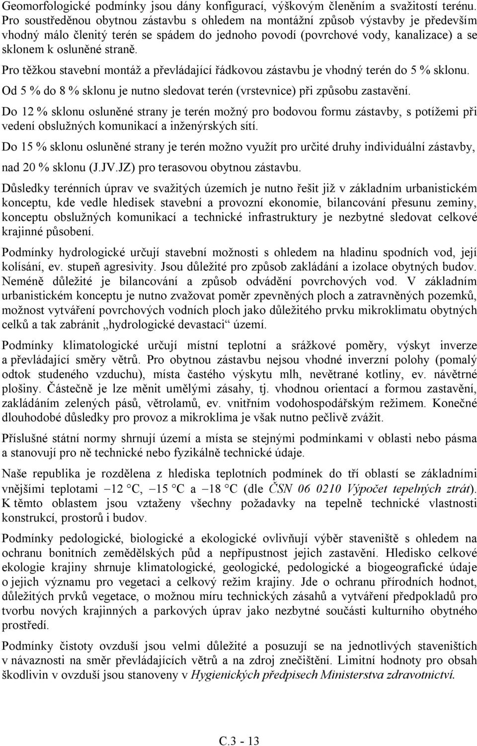 Pro těžkou stavební montáž a převládající řádkovou zástavbu je vhodný terén do 5 % sklonu. Od 5 % do 8 % sklonu je nutno sledovat terén (vrstevnice) při způsobu zastavění.