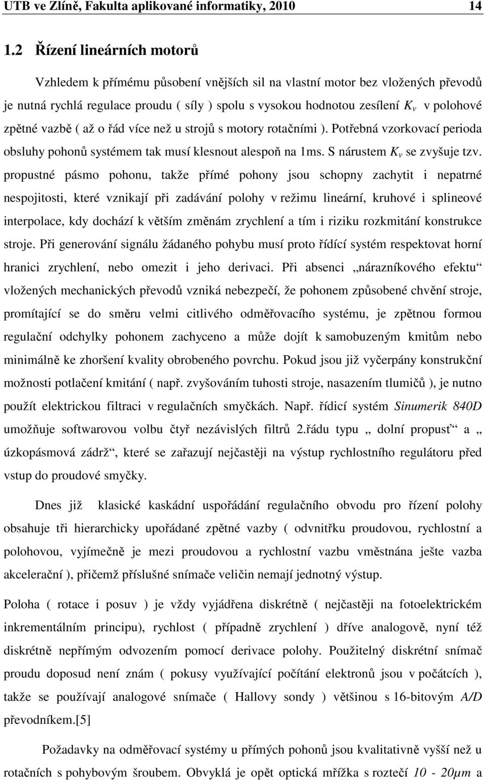 vazbě ( až o řád více než u strojů s motory rotačním ). Potřebná vzorkovací peroda obsluhy pohonů systémem tak musí klesnout alespoň na ms. S nárustem K v se zvyšuje tzv.