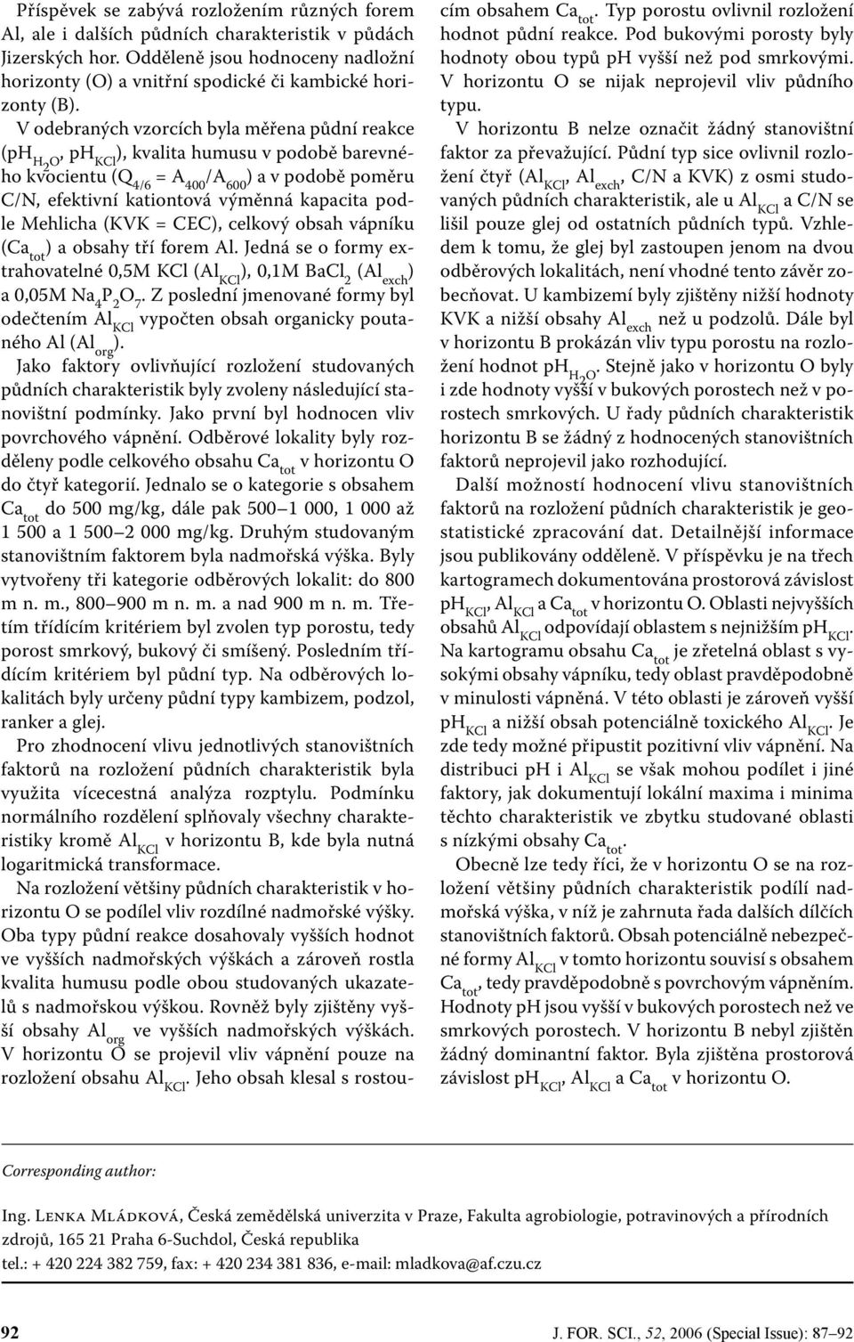 V odebraných vzorcích byla měřena půdní reakce (ph, ph H2 ), kvalita humusu v podobě barevného kvocientu (Q 4/6 O KCl = A 400 ) a v podobě poměru C/N, efektivní kationtová výměnná kapacita podle