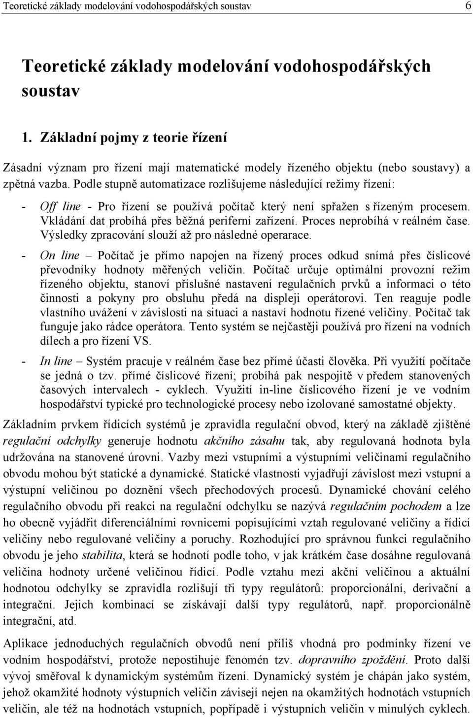 Podle stupně automatizace rozlišujeme následující režimy řízení: - Off line - Pro řízení se používá počítač který není spřažen s řízeným procesem. Vkládání dat probíhá přes běžná periferní zařízení.