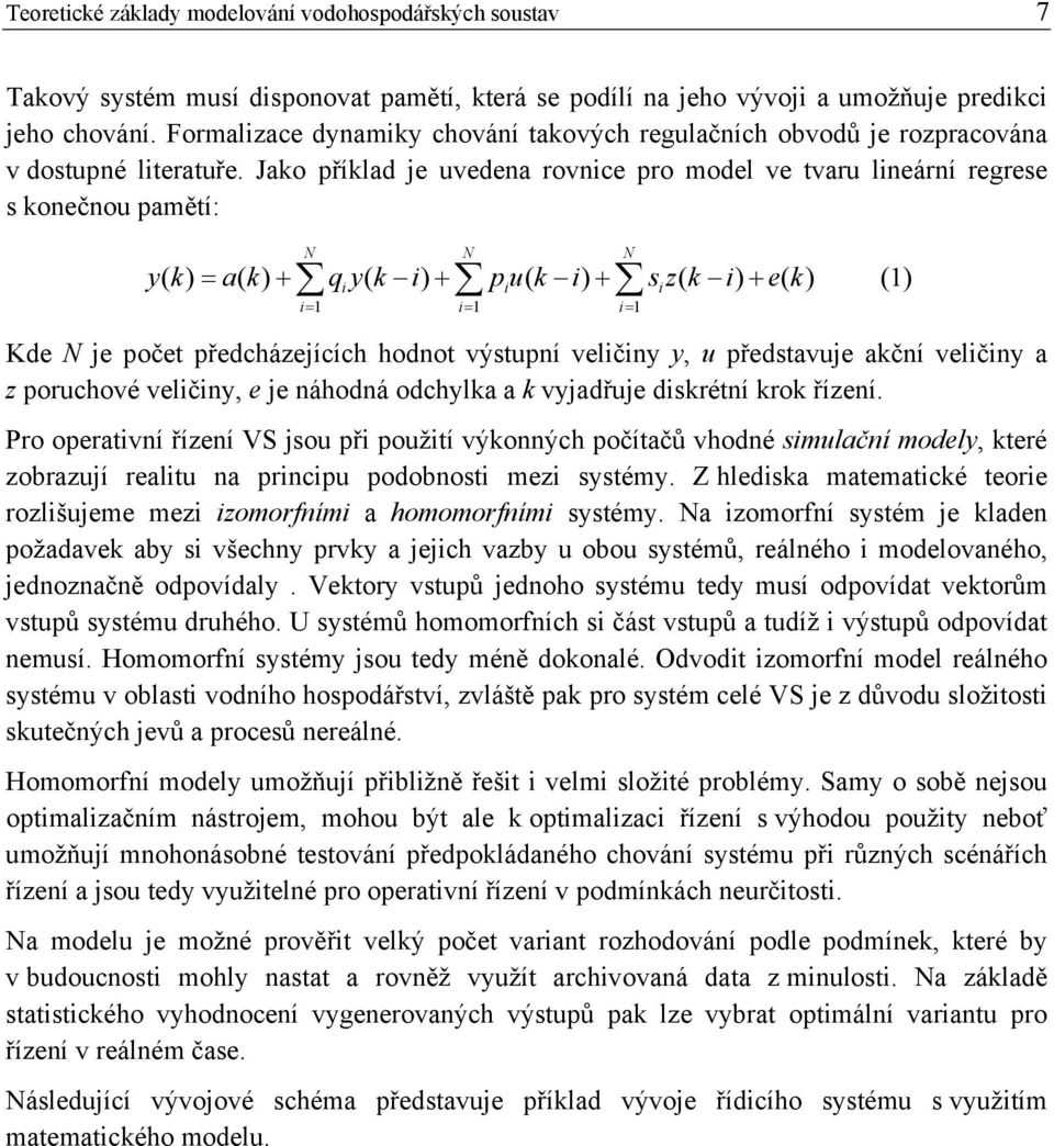 Jako příklad je uvedena rovnice pro model ve tvaru lineární regrese s konečnou pamětí: N N N (1) y( k) a( k) q y( k i) pu( k i) s z( k i) e( k) i i i i 1 i 1 i 1 Kde N je počet předcházejících hodnot