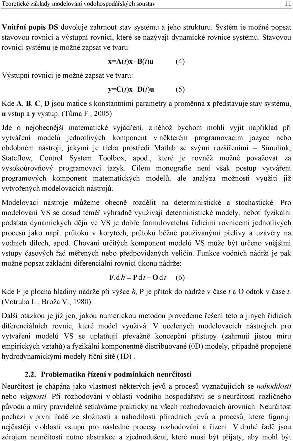 Stavovou rovnici systému je možné zapsat ve tvaru: Výstupní rovnici je možné zapsat ve tvaru: x=a(t)x+b(t)u (4) y=c(t)x+d(t)u (5) Kde A, B, C, D jsou matice s konstantními parametry a proměnná x