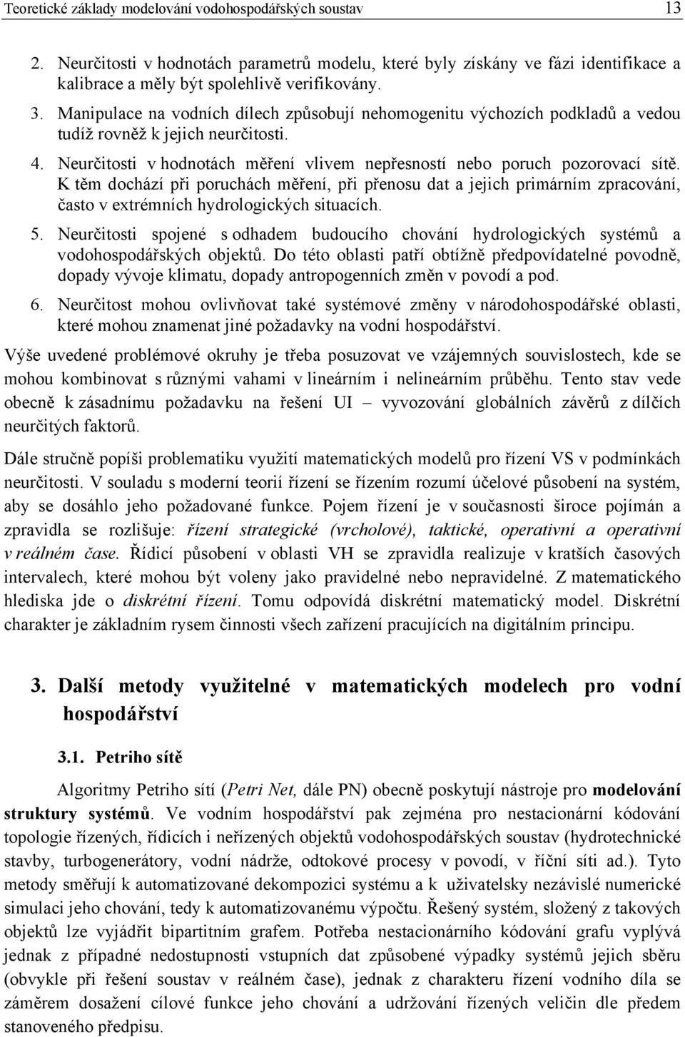 K těm dochází při poruchách měření, při přenosu dat a jejich primárním zpracování, často v extrémních hydrologických situacích. 5.