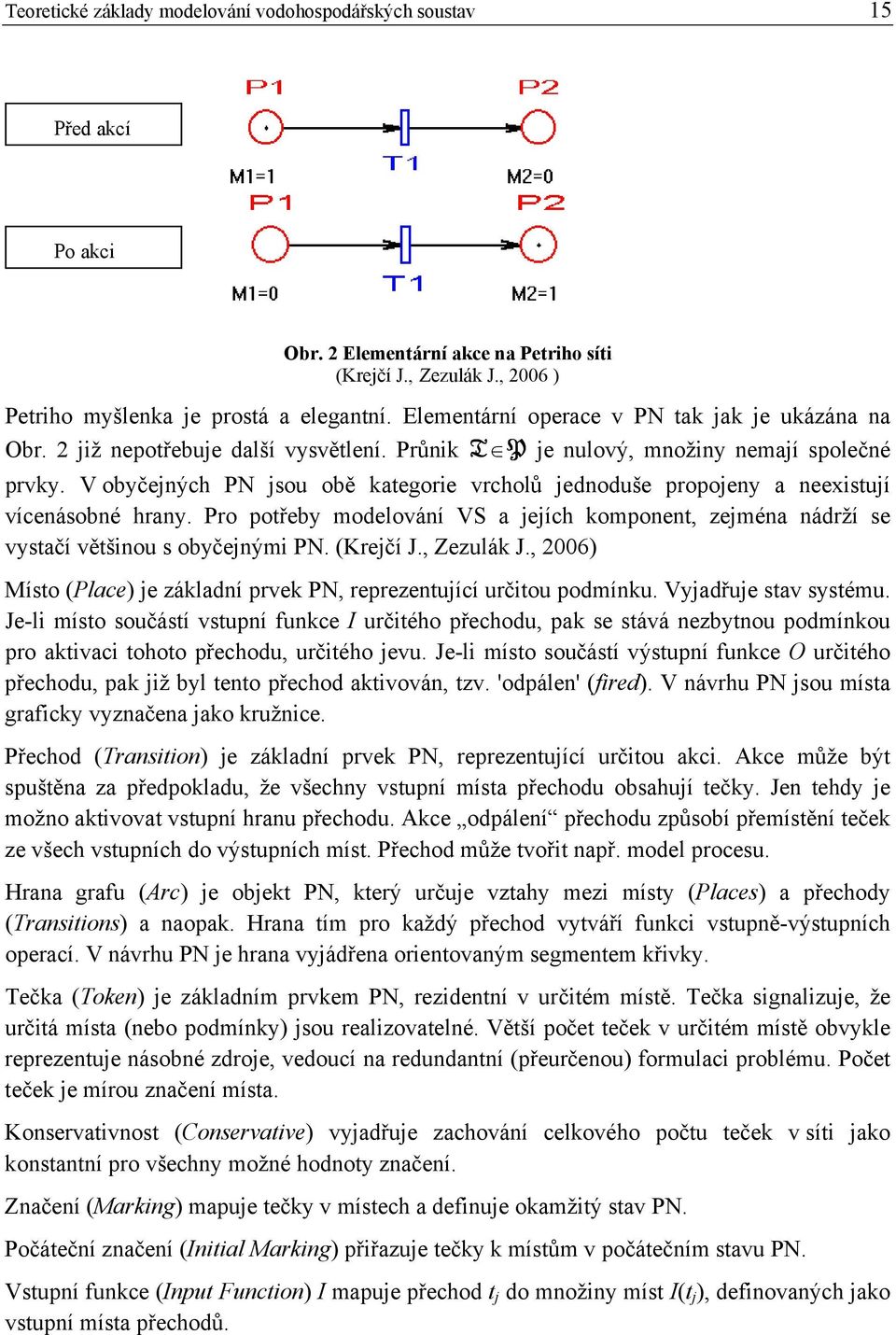 V obyčejných PN jsou obě kategorie vrcholů jednoduše propojeny a neexistují vícenásobné hrany. Pro potřeby modelování VS a jejích komponent, zejména nádrží se vystačí většinou s obyčejnými PN.