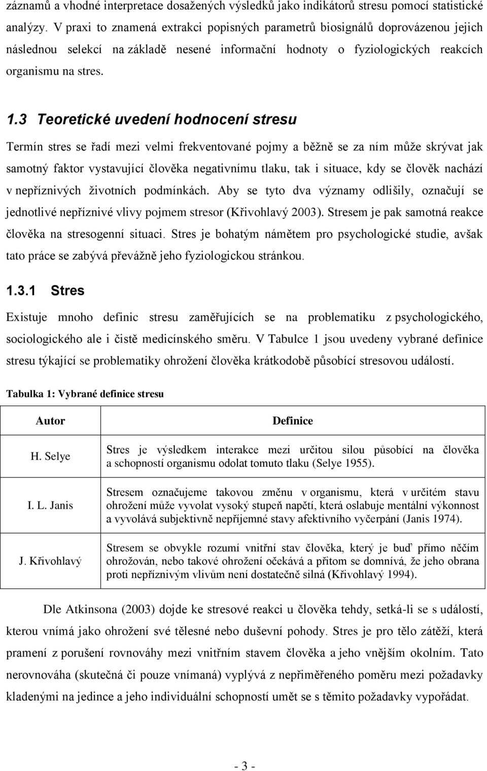 3 Teoretické uvedení hodnocení stresu Termín stres se řadí mezi velmi frekventované pojmy a běžně se za ním může skrývat jak samotný faktor vystavující člověka negativnímu tlaku, tak i situace, kdy