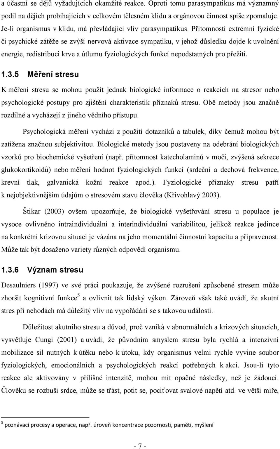 Přítomností extrémní fyzické či psychické zátěže se zvýší nervová aktivace sympatiku, v jehož důsledku dojde k uvolnění energie, redistribuci krve a útlumu fyziologických funkcí nepodstatných pro