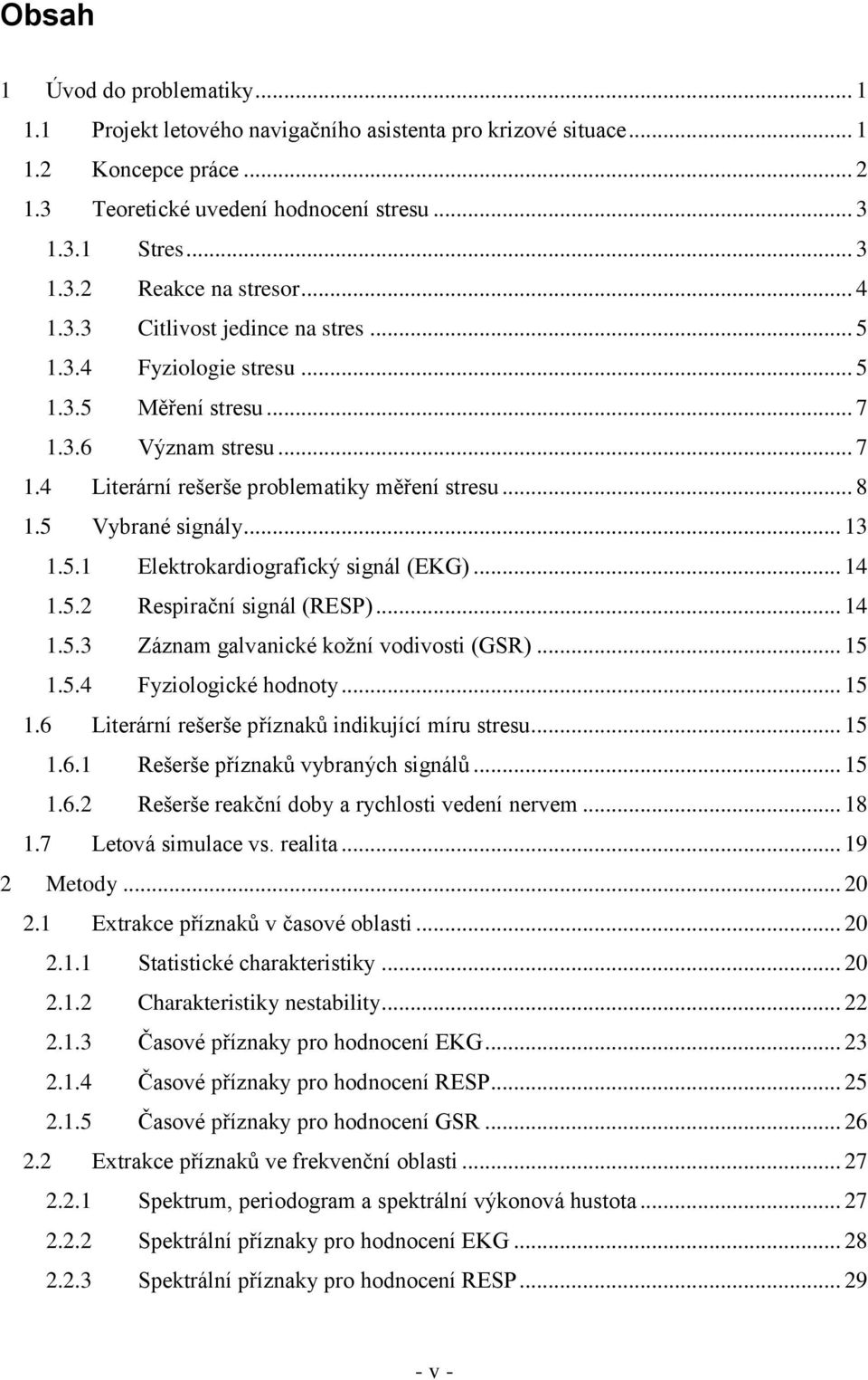 .. 13 1.5.1 Elektrokardiografický signál (EKG)... 14 1.5.2 Respirační signál (RESP)... 14 1.5.3 Záznam galvanické kožní vodivosti (GSR)... 15 1.5.4 Fyziologické hodnoty... 15 1.6 Literární rešerše příznaků indikující míru stresu.