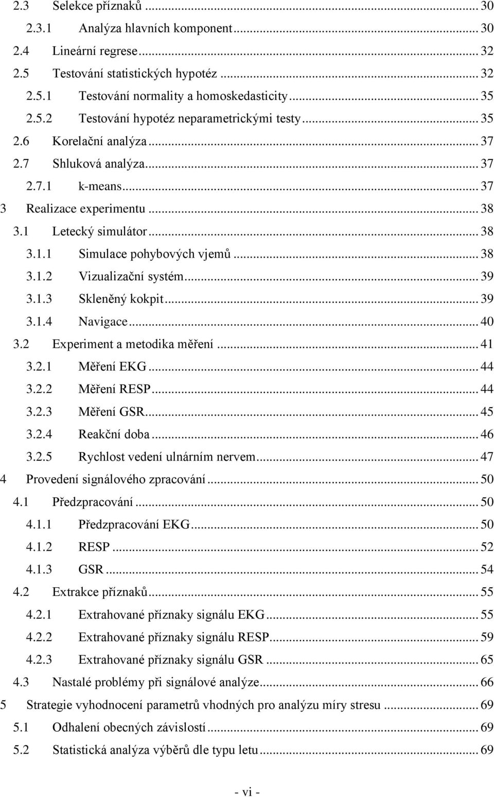 .. 39 3.1.3 Skleněný kokpit... 39 3.1.4 Navigace... 40 3.2 Experiment a metodika měření... 41 3.2.1 Měření EKG... 44 3.2.2 Měření RESP... 44 3.2.3 Měření GSR... 45 3.2.4 Reakční doba... 46 3.2.5 Rychlost vedení ulnárním nervem.