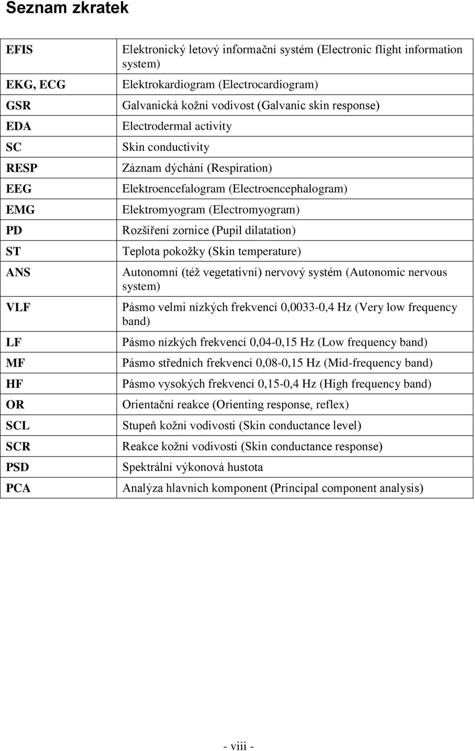 (Electromyogram) Rozšíření zornice (Pupil dilatation) Teplota pokožky (Skin temperature) Autonomní (též vegetativní) nervový systém (Autonomic nervous system) Pásmo velmi nízkých frekvencí 0,0033-0,4