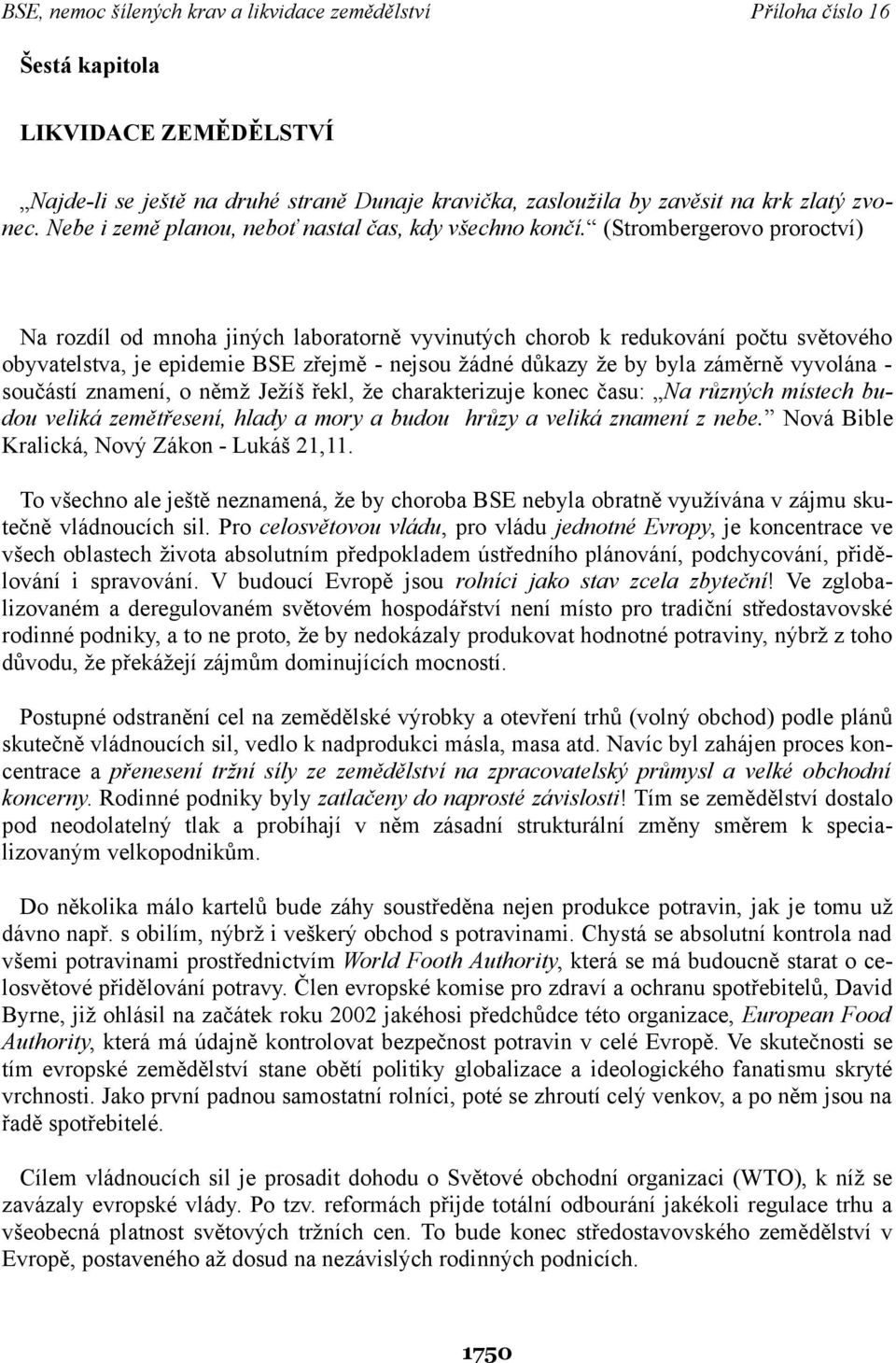 - součástí znamení, o němž Ježíš řekl, že charakterizuje konec času: Na různých místech budou veliká zemětřesení, hlady a mory a budou hrůzy a veliká znamení z nebe.