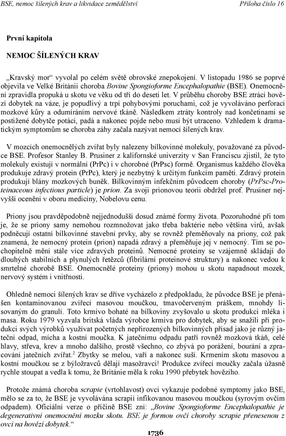 V průběhu choroby BSE ztrácí hovězí dobytek na váze, je popudlivý a trpí pohybovými poruchami, což je vyvoláváno perforací mozkové kůry a odumíráním nervové tkáně.