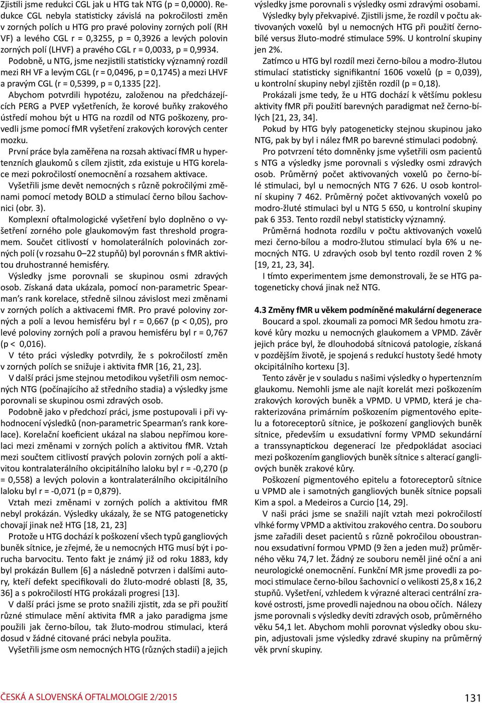 pravého CGL r = 0,0033, p = 0,9934. Podobně, u NTG, jsme nezjistili statisticky významný rozdíl mezi RH VF a levým CGL (r = 0,0496, p = 0,1745) a mezi LHVF a pravým CGL (r = 0,5399, p = 0,1335 [22].