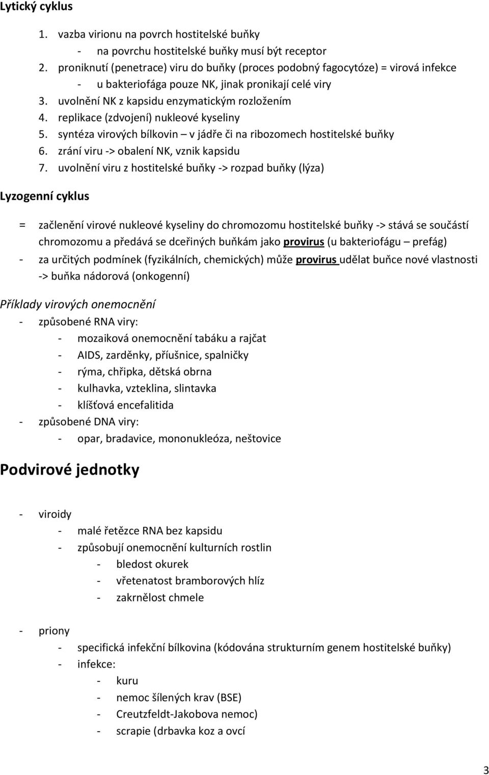 replikace (zdvojení) nukleové kyseliny 5. syntéza virových bílkovin v jádře či na ribozomech hostitelské buňky 6. zrání viru -> obalení NK, vznik kapsidu 7.
