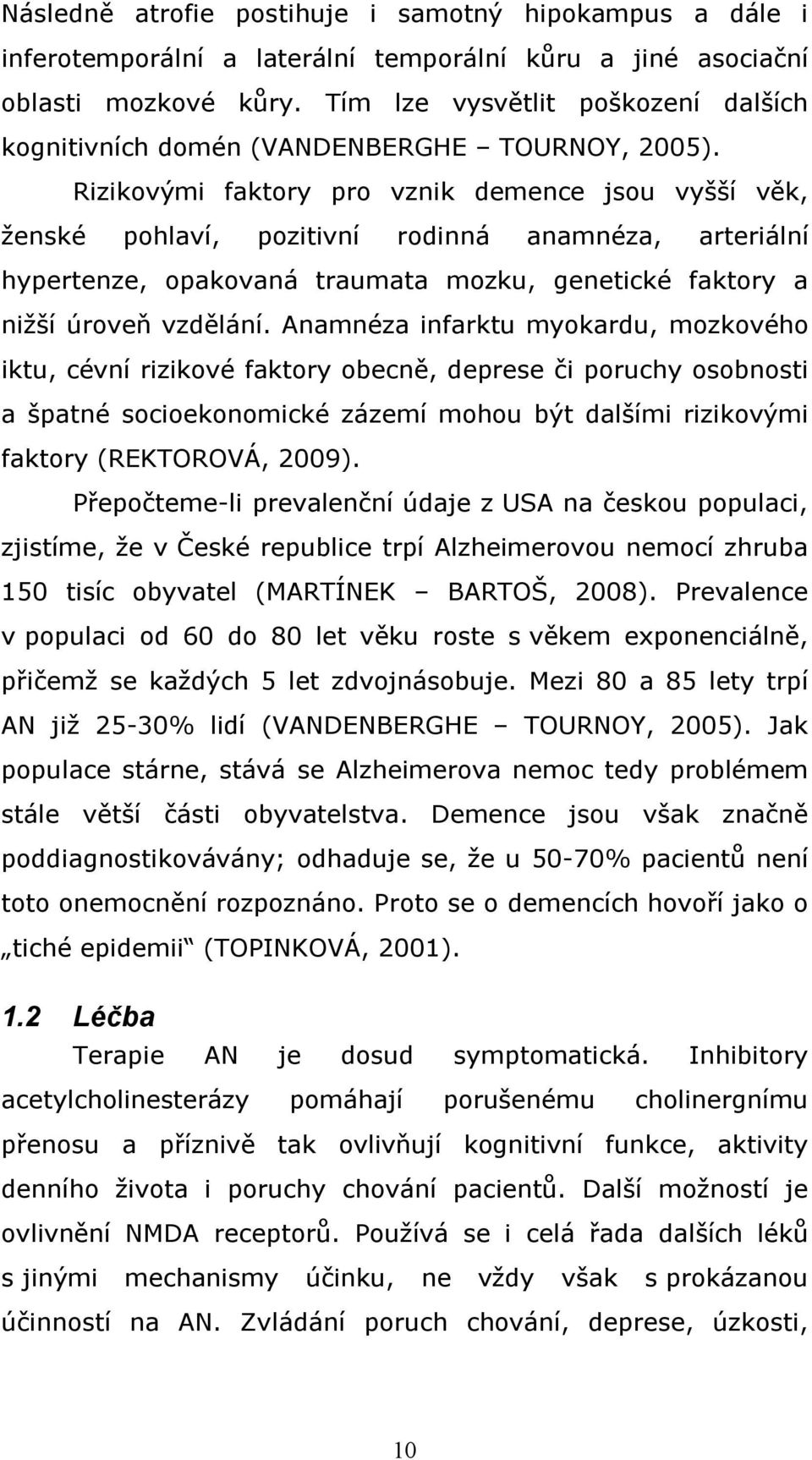 Rizikovými faktory pro vznik demence jsou vyšší věk, ženské pohlaví, pozitivní rodinná anamnéza, arteriální hypertenze, opakovaná traumata mozku, genetické faktory a nižší úroveň vzdělání.