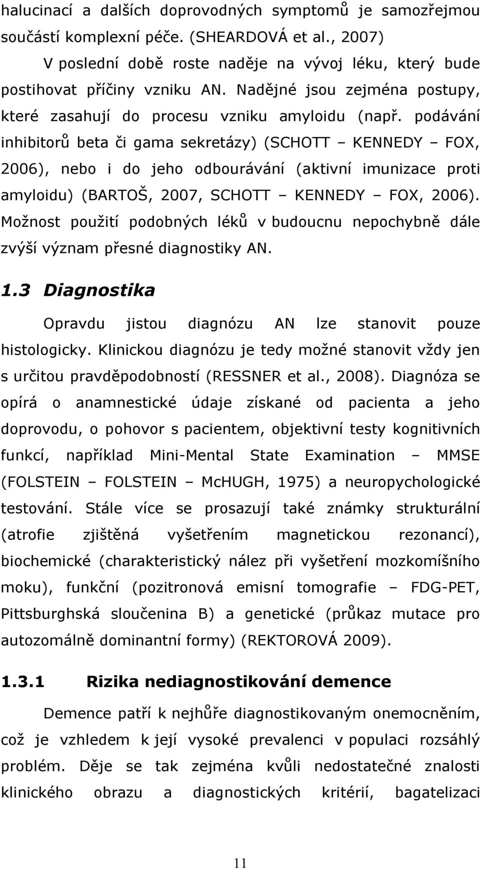 podávání inhibitorů beta či gama sekretázy) (SCHOTT KENNEDY FOX, 2006), nebo i do jeho odbourávání (aktivní imunizace proti amyloidu) (BARTOŠ, 2007, SCHOTT KENNEDY FOX, 2006).