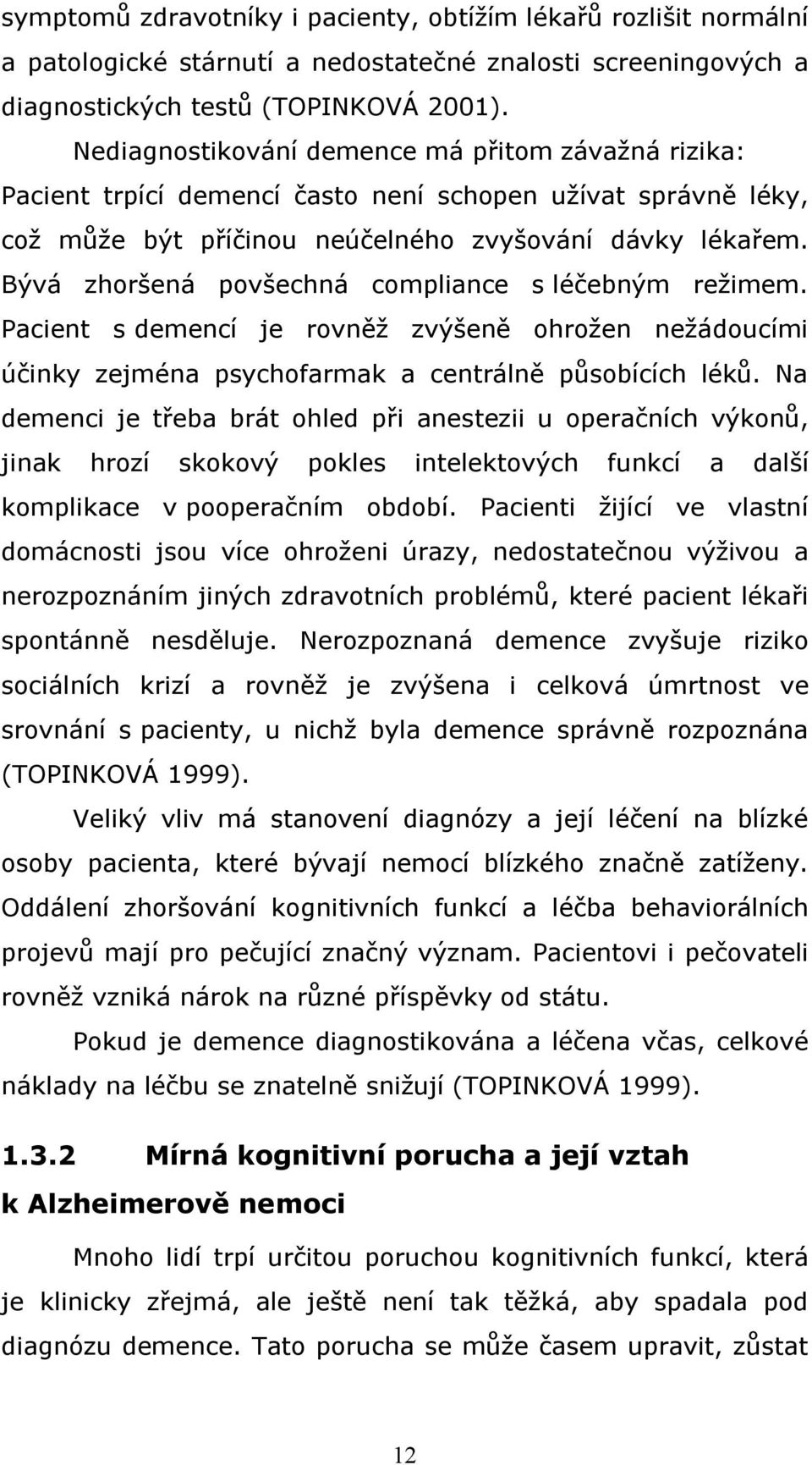 Bývá zhoršená povšechná compliance s léčebným režimem. Pacient s demencí je rovněž zvýšeně ohrožen nežádoucími účinky zejména psychofarmak a centrálně působících léků.